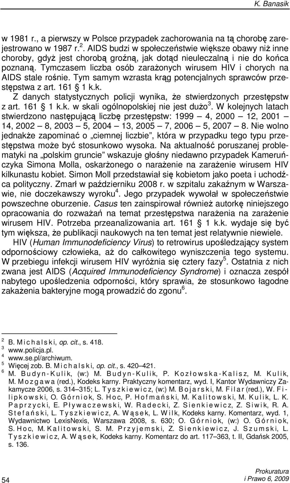 Tymczasem liczba osób zaraŝonych wirusem HIV i chorych na AIDS stale rośnie. Tym samym wzrasta krąg potencjalnych sprawców przestępstwa z art. 161 1 k.k. Z danych statystycznych policji wynika, Ŝe stwierdzonych przestępstw z art.