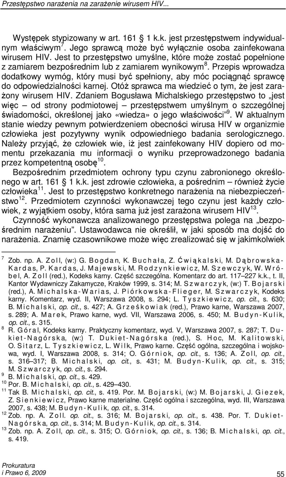 Przepis wprowadza dodatkowy wymóg, który musi być spełniony, aby móc pociągnąć sprawcę do odpowiedzialności karnej. OtóŜ sprawca ma wiedzieć o tym, Ŝe jest zara- Ŝony wirusem HIV.