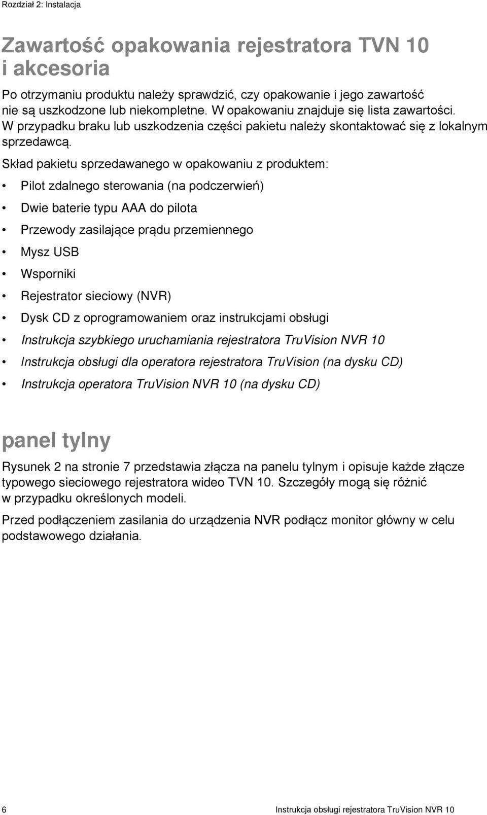 Skład pakietu sprzedawanego w opakowaniu z produktem: Pilot zdalnego sterowania (na podczerwień) Dwie baterie typu AAA do pilota Przewody zasilające prądu przemiennego Mysz USB Wsporniki Rejestrator