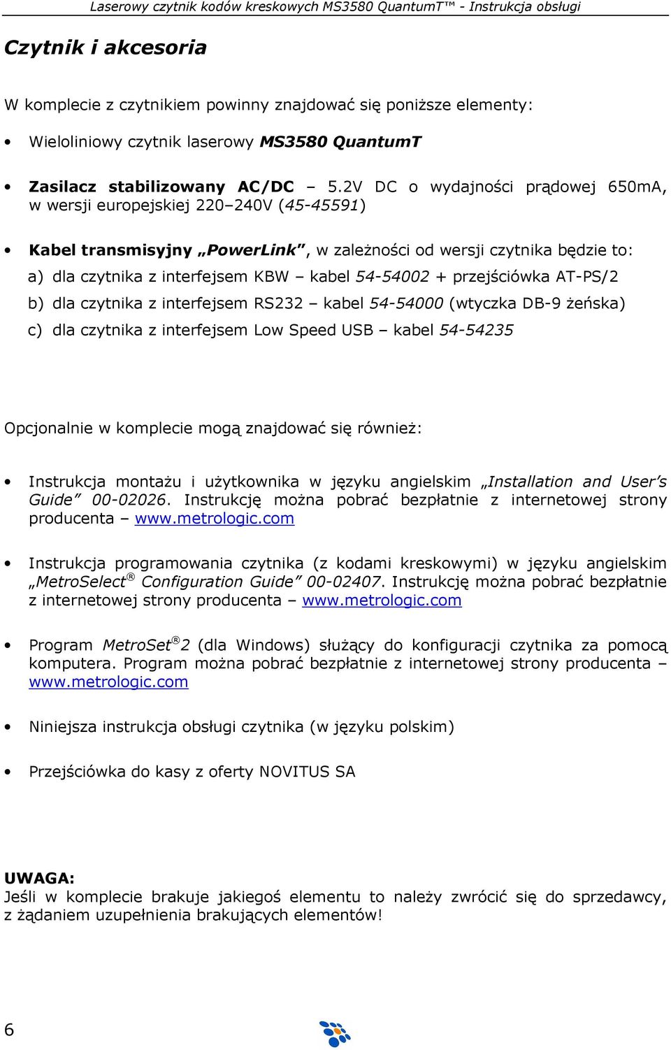 + przejściówka AT-PS/2 b) dla czytnika z interfejsem RS232 kabel 54-54000 (wtyczka DB-9 Ŝeńska) c) dla czytnika z interfejsem Low Speed USB kabel 54-54235 Opcjonalnie w komplecie mogą znajdować się