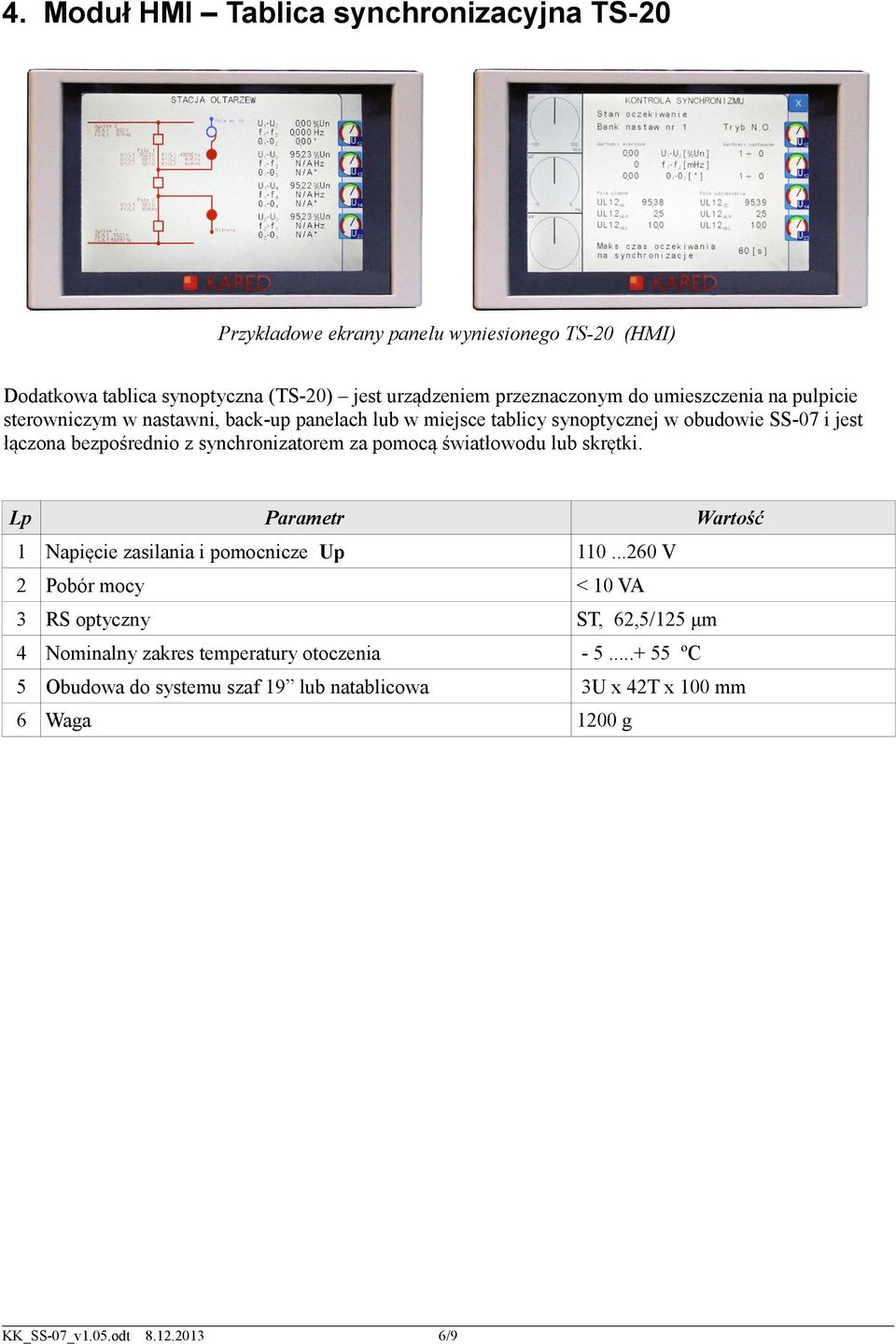 bezpośrednio z synchronizatorem za pomocą światłowodu lub skrętki. Lp Parametr Wartość 1 Napięcie zasilania i pomocnicze Up 110.