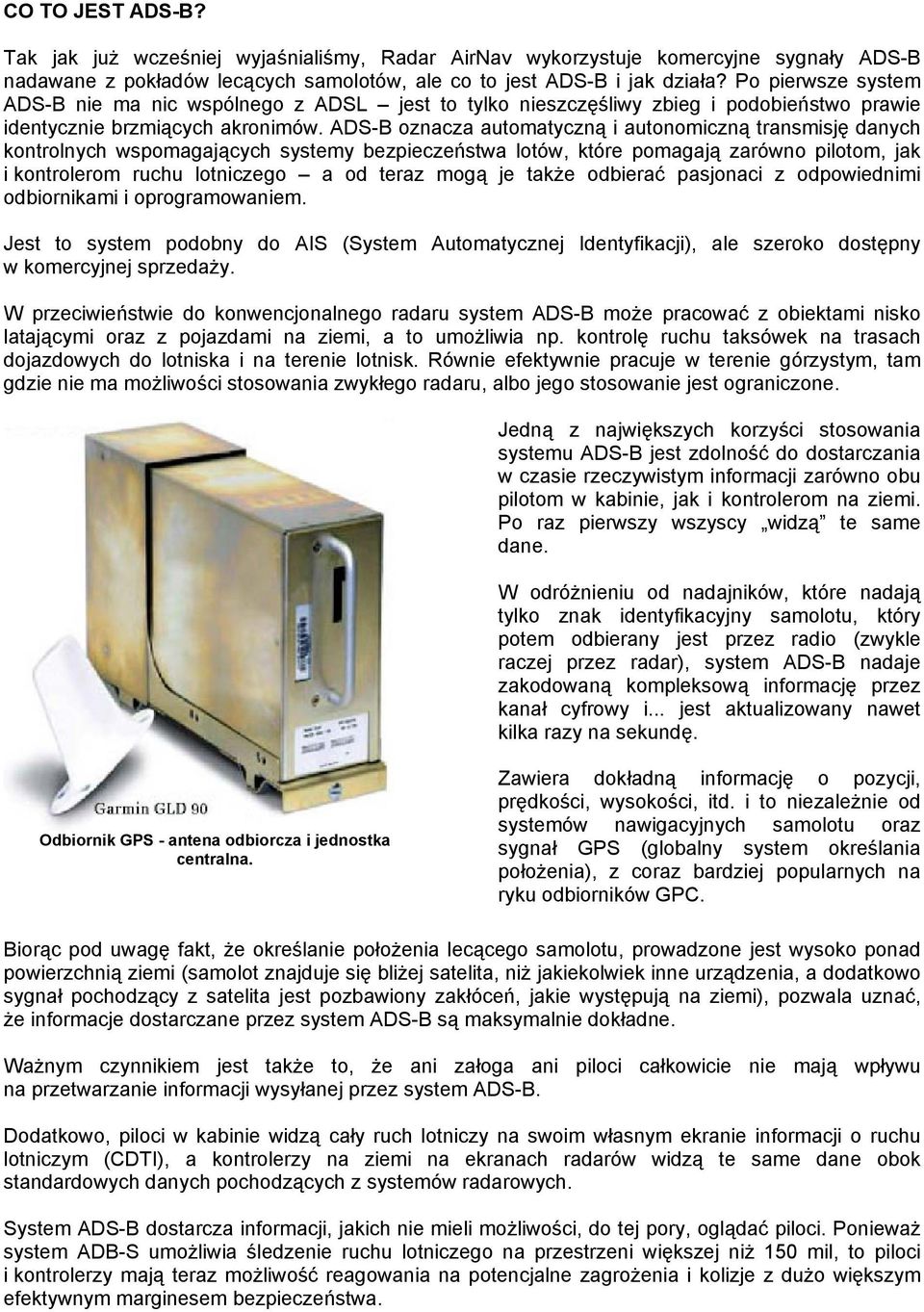 ADS-B oznacza automatyczną i autonomiczną transmisję danych kontrolnych wspomagających systemy bezpieczeństwa lotów, które pomagają zarówno pilotom, jak i kontrolerom ruchu lotniczego a od teraz mogą