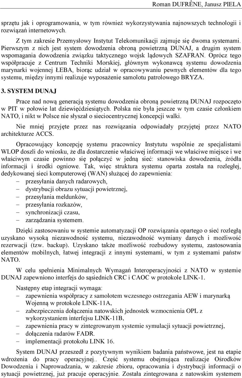 Pierwszym z nich jest system dowodzenia obroną powietrzną DUNAJ, a drugim system wspomagania dowodzenia związku taktycznego wojsk lądowych SZAFRAN.