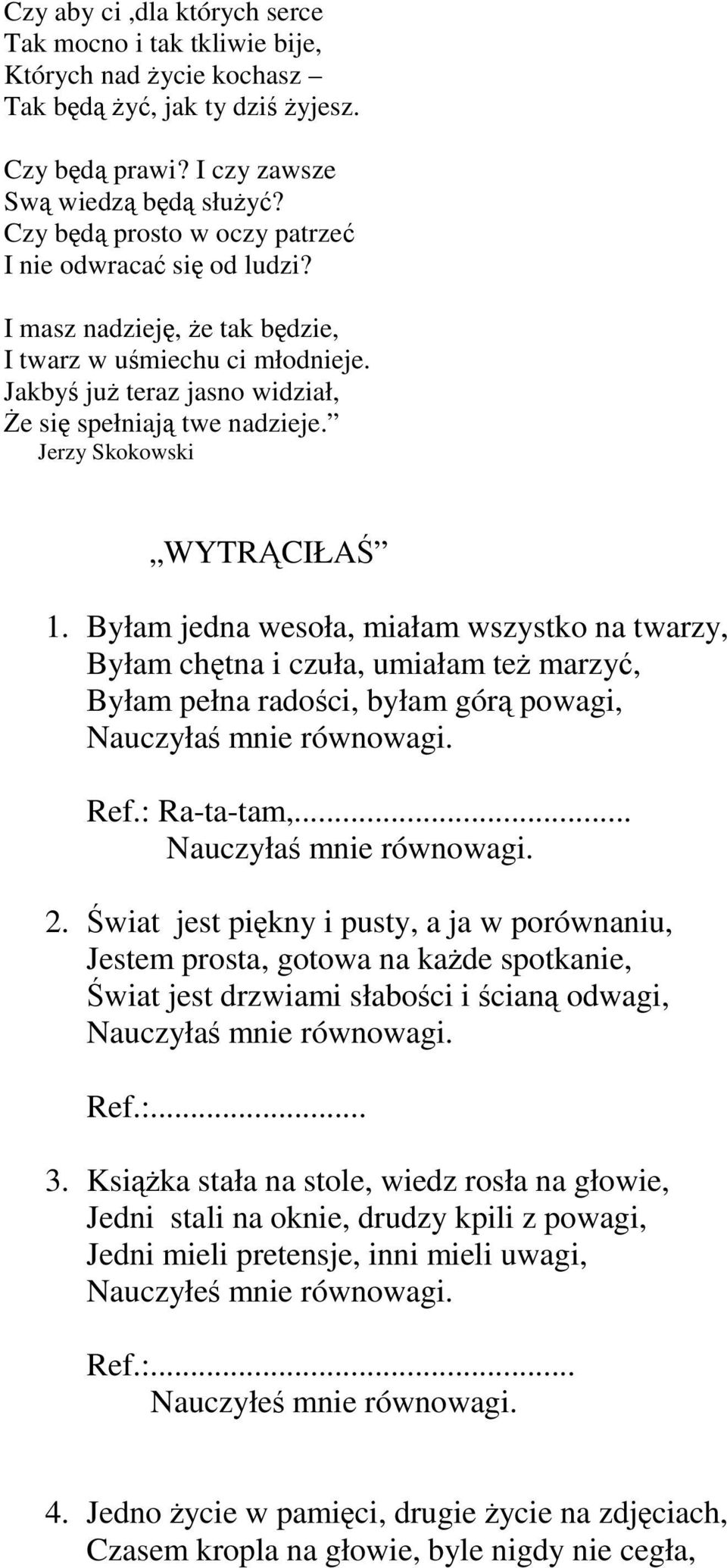 Jerzy Skokowski WYTRĄCIŁAŚ 1. Byłam jedna wesoła, miałam wszystko na twarzy, Byłam chętna i czuła, umiałam też marzyć, Byłam pełna radości, byłam górą powagi, Nauczyłaś mnie równowagi. Ref.