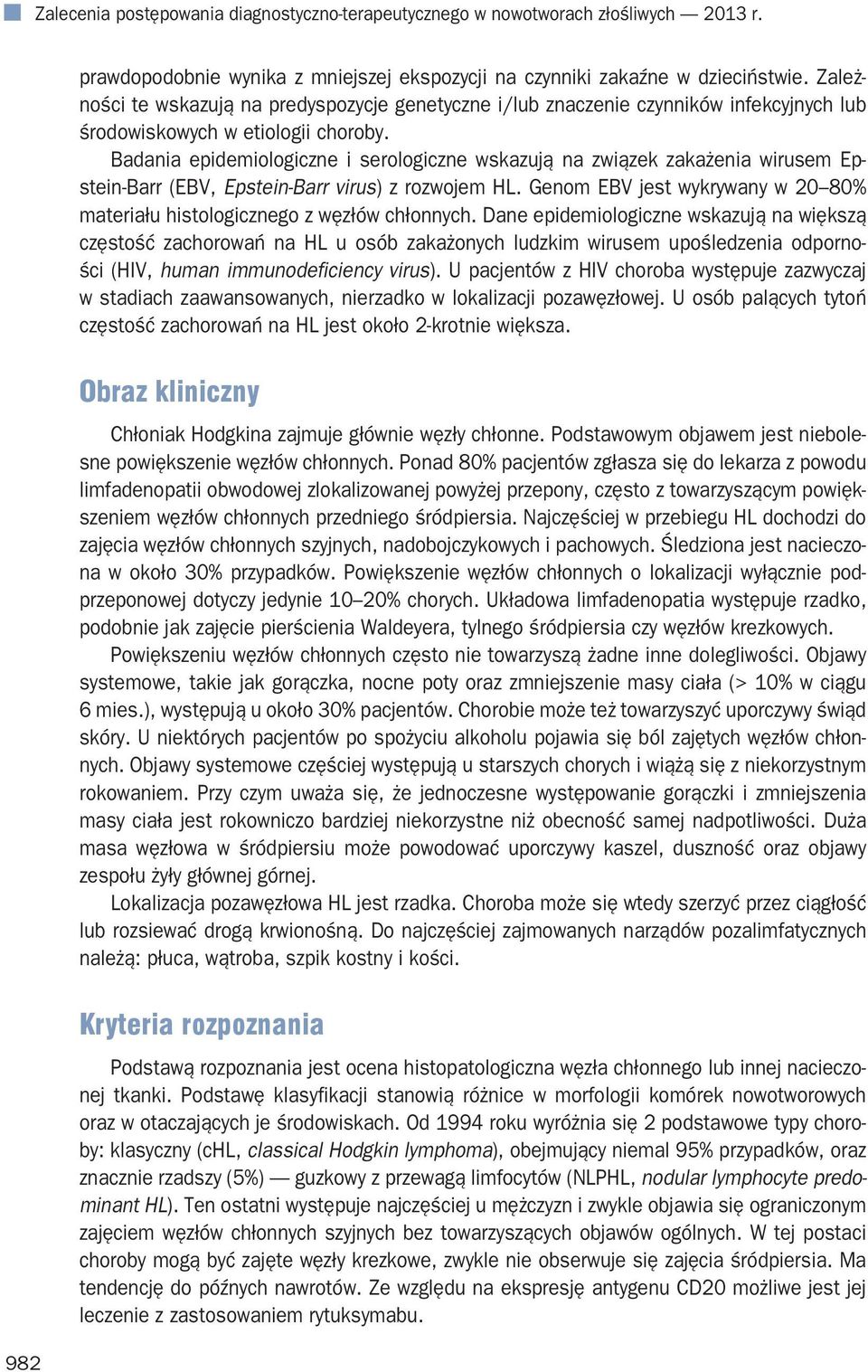 Badania epidemiologiczne i serologiczne wskazują na związek zakażenia wirusem Epstein-Barr (EBV, Epstein-Barr virus) z rozwojem HL.