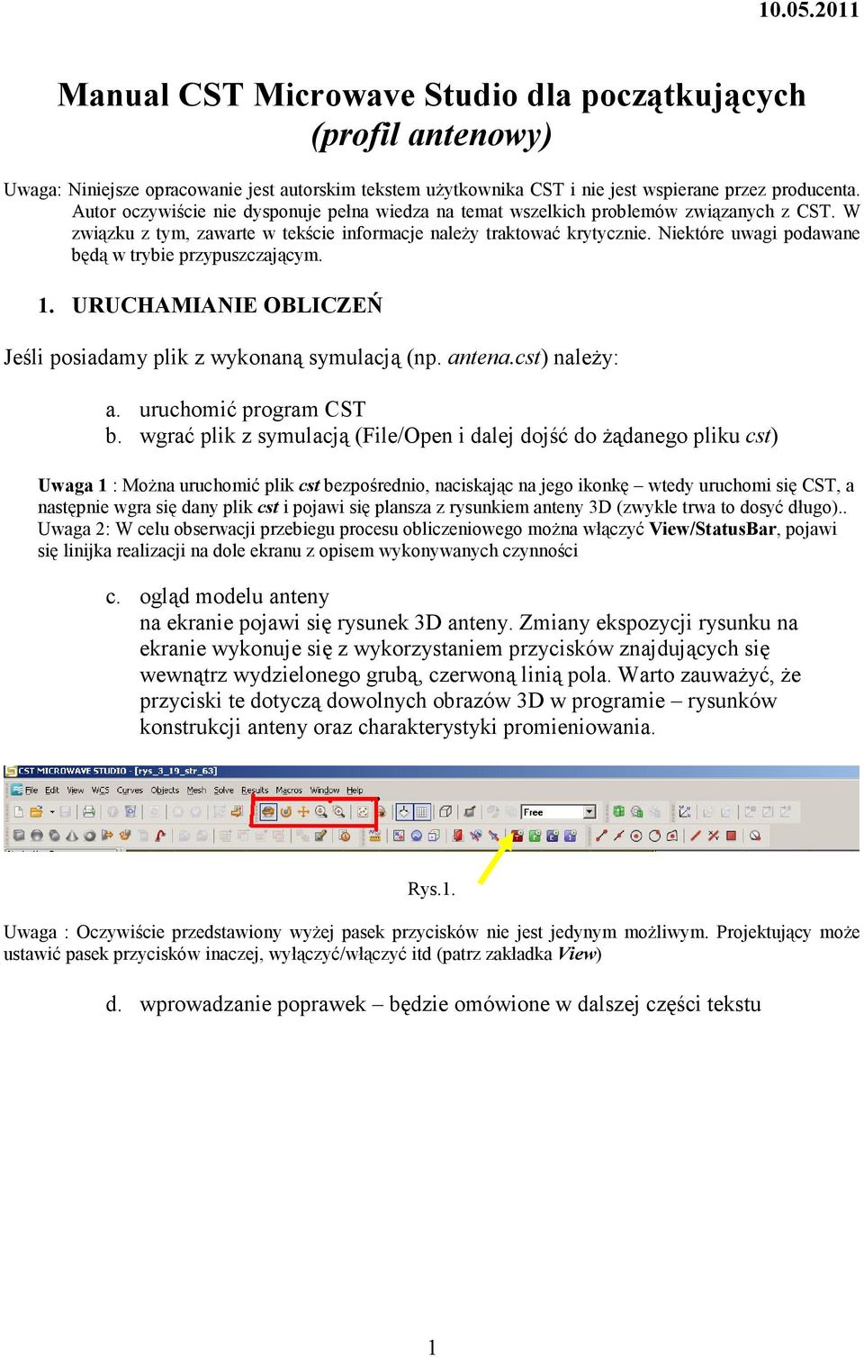 Niektóre uwagi podawane będą w trybie przypuszczającym. 1. URUCHAMIANIE OBLICZEŃ Jeśli posiadamy plik z wykonaną symulacją (np. antena.cst) naleŝy: a. uruchomić program CST b.