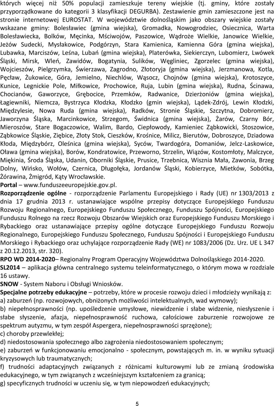 W województwie dolnośląskim jako obszary wiejskie zostały wskazane gminy: Bolesławiec (gmina wiejska), Gromadka, Nowogrodziec, Osiecznica, Warta Bolesławiecka, Bolków, Męcinka, Mściwojów, Paszowice,