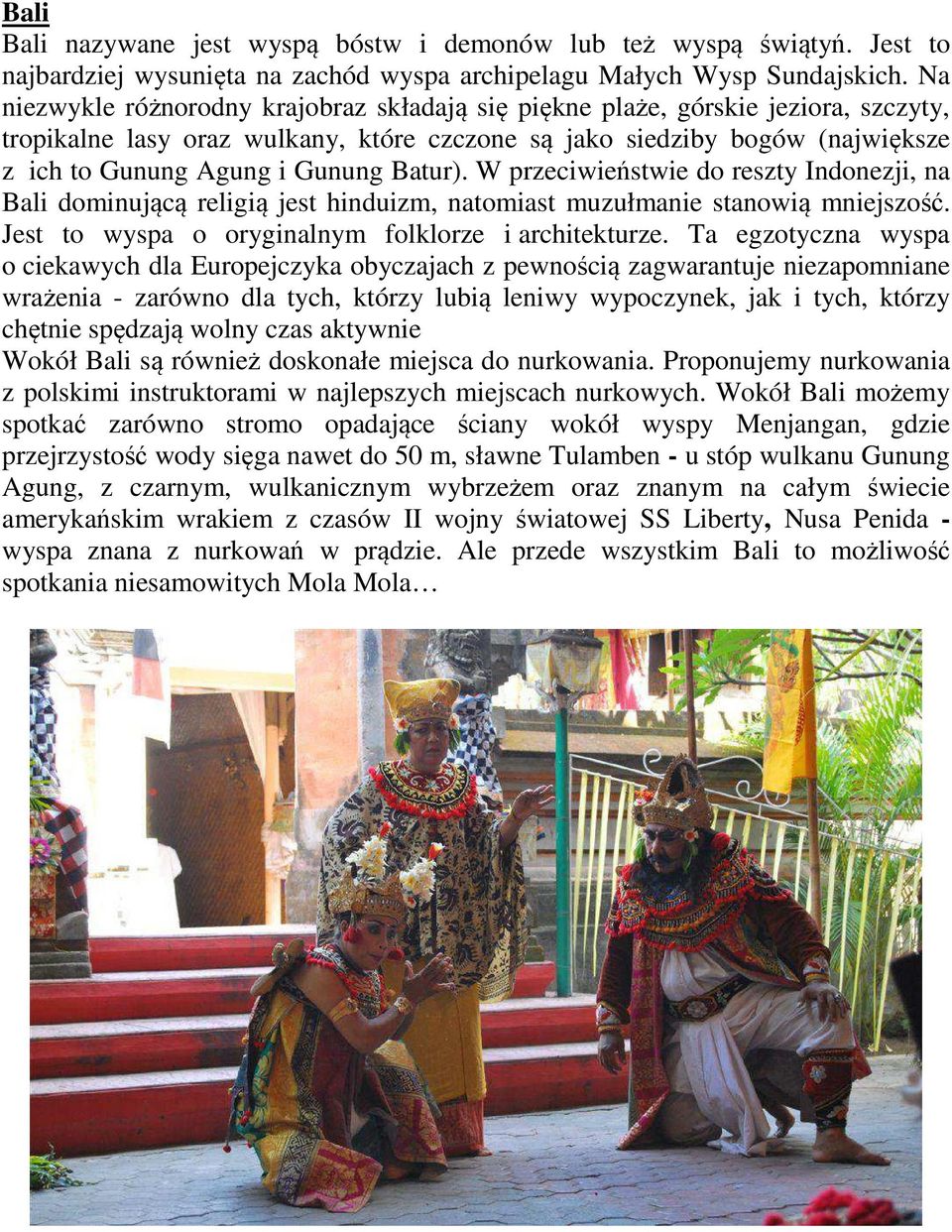 Batur). W przeciwieństwie do reszty Indonezji, na Bali dominującą religią jest hinduizm, natomiast muzułmanie stanowią mniejszość. Jest to wyspa o oryginalnym folklorze i architekturze.