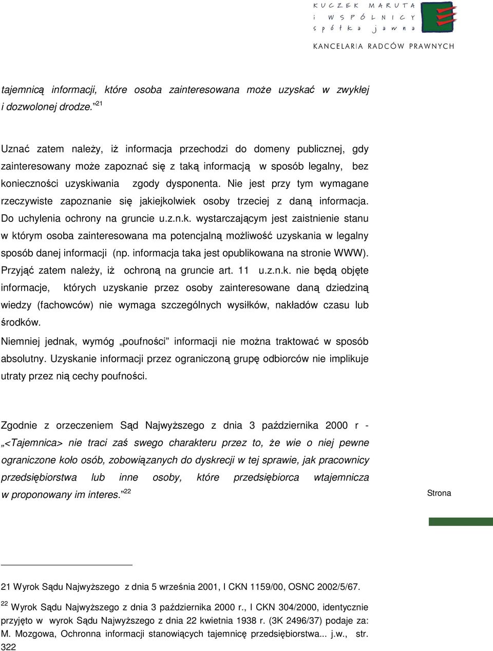 Nie jest przy tym wymagane rzeczywiste zapoznanie się jakiejkolwiek osoby trzeciej z daną informacja. Do uchylenia ochrony na gruncie u.z.n.k. wystarczającym jest zaistnienie stanu w którym osoba zainteresowana ma potencjalną moŝliwość uzyskania w legalny sposób danej informacji (np.