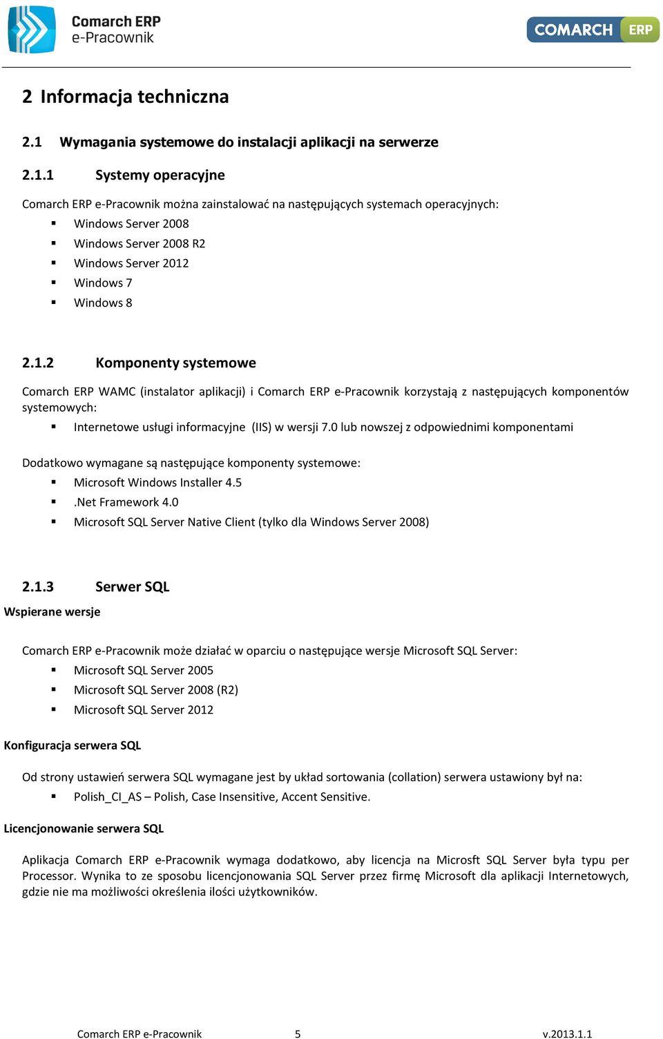 1 Systemy operacyjne Comarch ERP e-pracownik można zainstalować na następujących systemach operacyjnych: Windows Server 2008 Windows Server 2008 R2 Windows Server 2012 Windows 7 Windows 8 2.1.2 Komponenty systemowe Comarch ERP WAMC (instalator aplikacji) i Comarch ERP e-pracownik korzystają z następujących komponentów systemowych: Internetowe usługi informacyjne (IIS) w wersji 7.