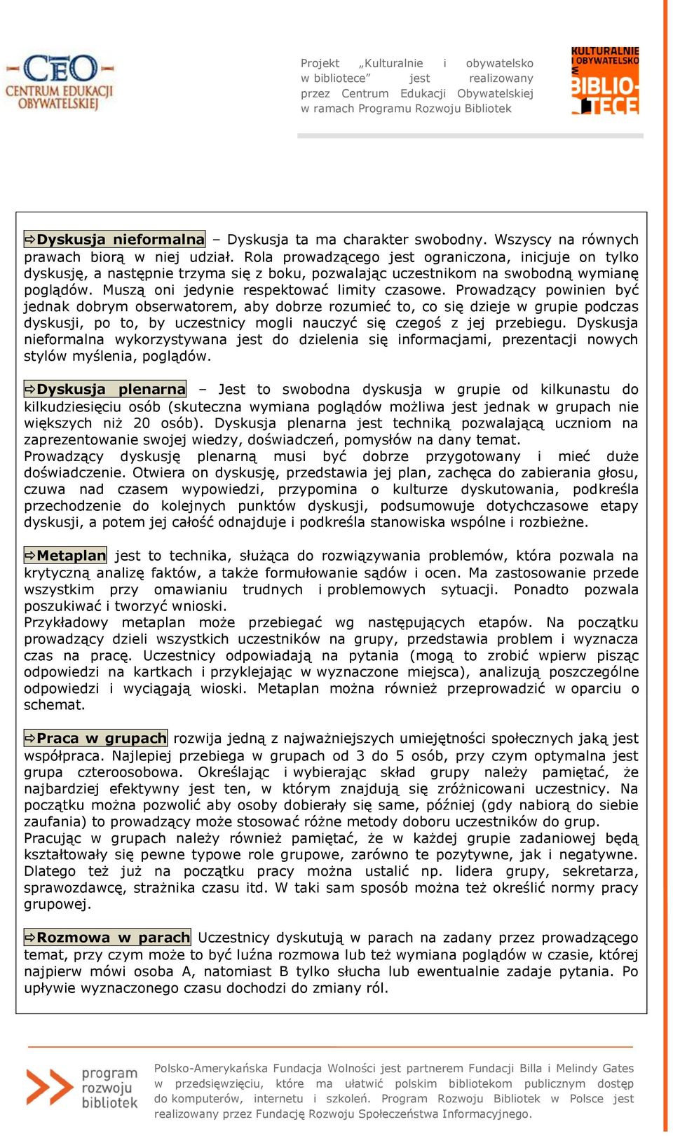 Prowadzący powinien być jednak dobrym obserwatorem, aby dobrze rozumieć to, co się dzieje w grupie podczas dyskusji, po to, by uczestnicy mogli nauczyć się czegoś z jej przebiegu.