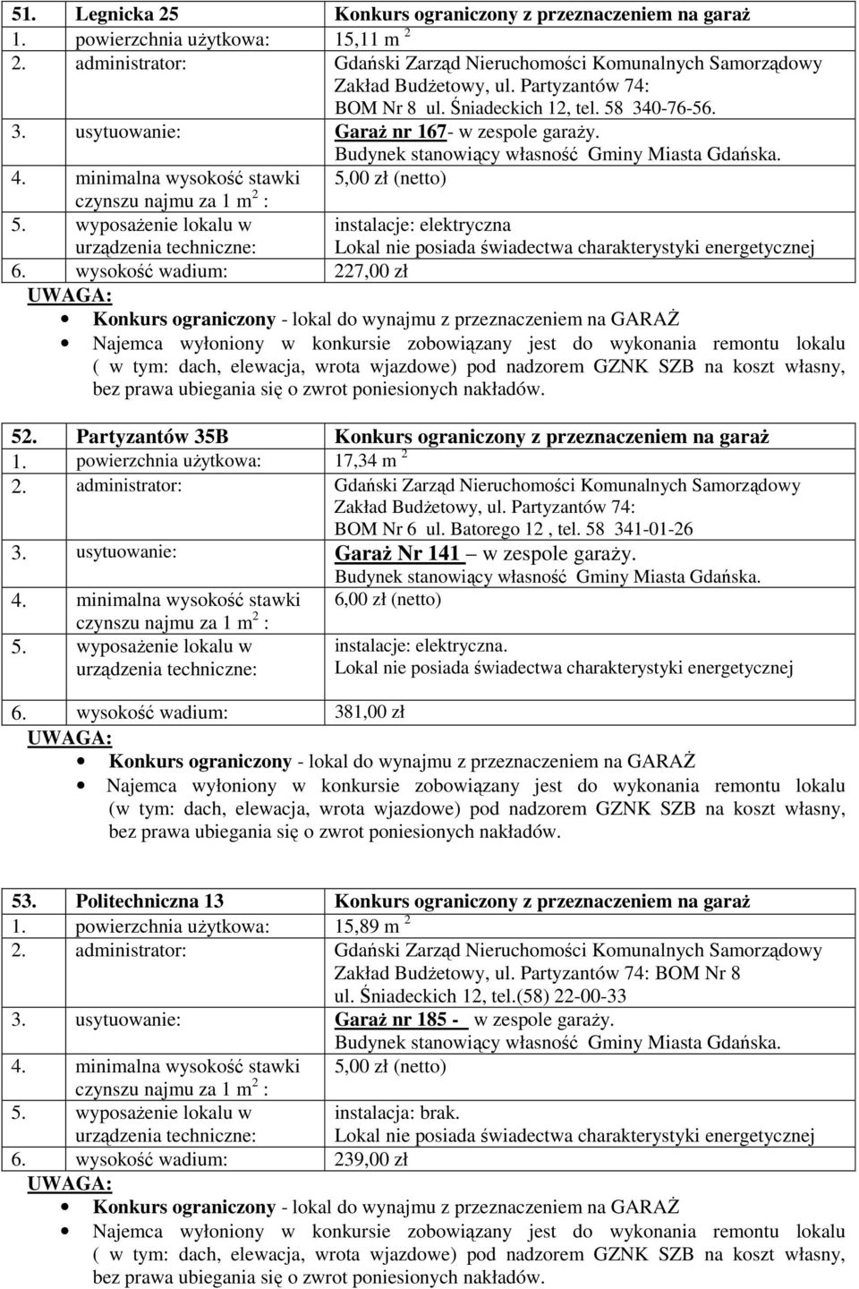 Partyzantów 35B Konkurs ograniczony z przeznaczeniem na garaż 1. powierzchnia użytkowa: 17,34 m 2 BOM Nr 6 ul. Batorego 12, tel. 58 341-01-26 3. usytuowanie: Garaż Nr 141 w zespole garaży.