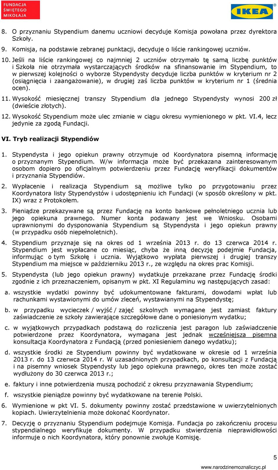 Stypendysty decyduje liczba punktów w kryterium nr 2 (osiągnięcia i zaangażowanie), w drugiej zaś liczba punktów w kryterium nr 1 (średnia ocen). 11.