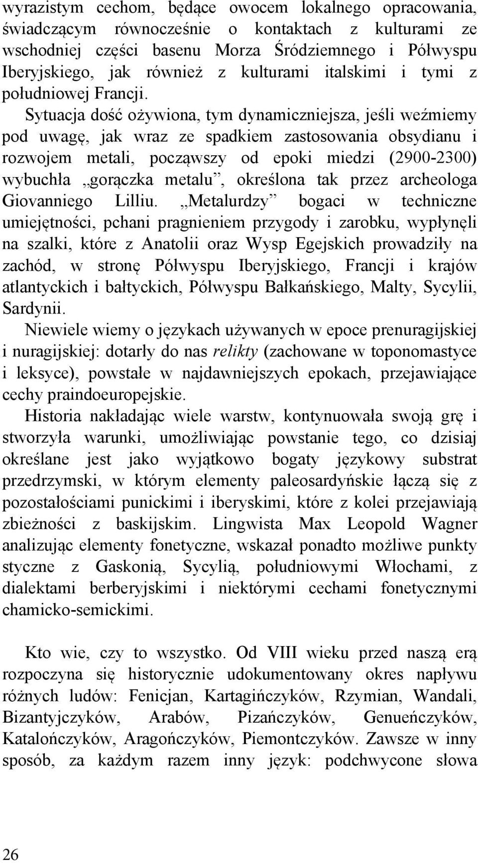Sytuacja dość ożywiona, tym dynamiczniejsza, jeśli weźmiemy pod uwagę, jak wraz ze spadkiem zastosowania obsydianu i rozwojem metali, począwszy od epoki miedzi (2900-2300) wybuchła gorączka metalu,