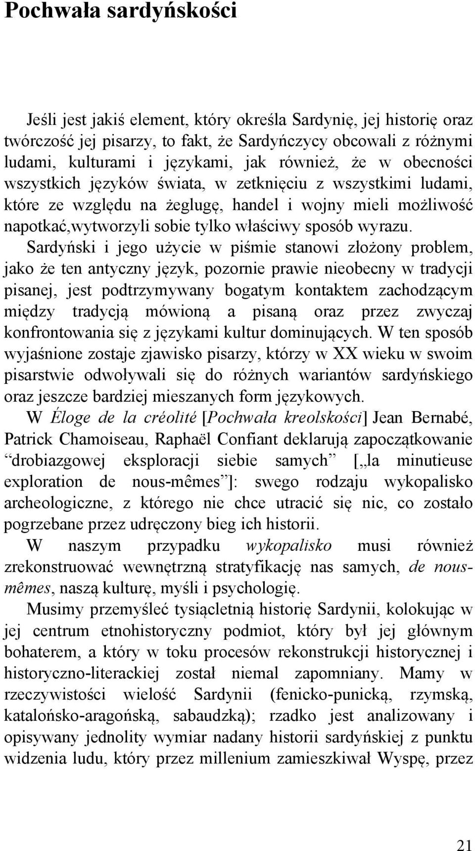 Sardyński i jego użycie w piśmie stanowi złożony problem, jako że ten antyczny język, pozornie prawie nieobecny w tradycji pisanej, jest podtrzymywany bogatym kontaktem zachodzącym między tradycją