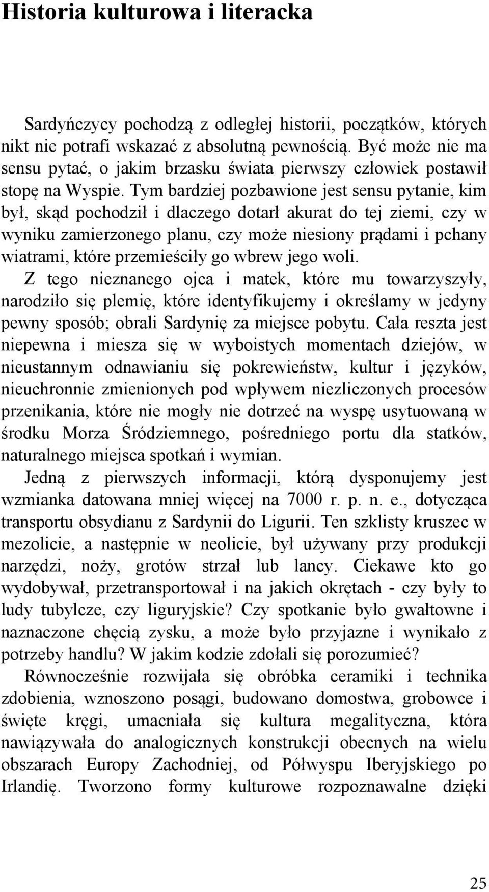 Tym bardziej pozbawione jest sensu pytanie, kim był, skąd pochodził i dlaczego dotarł akurat do tej ziemi, czy w wyniku zamierzonego planu, czy może niesiony prądami i pchany wiatrami, które