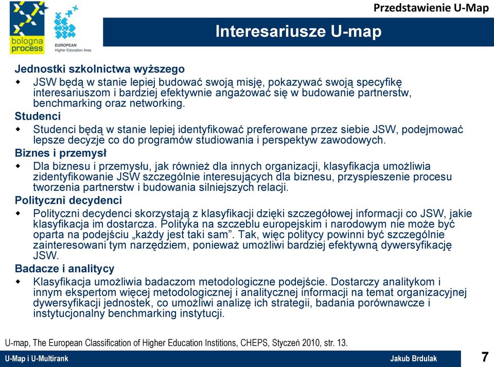 Studenci Studenci będą w stanie lepiej identyfikować preferowane przez siebie JSW, podejmować lepsze decyzje co do programów studiowania i perspektyw zawodowych.