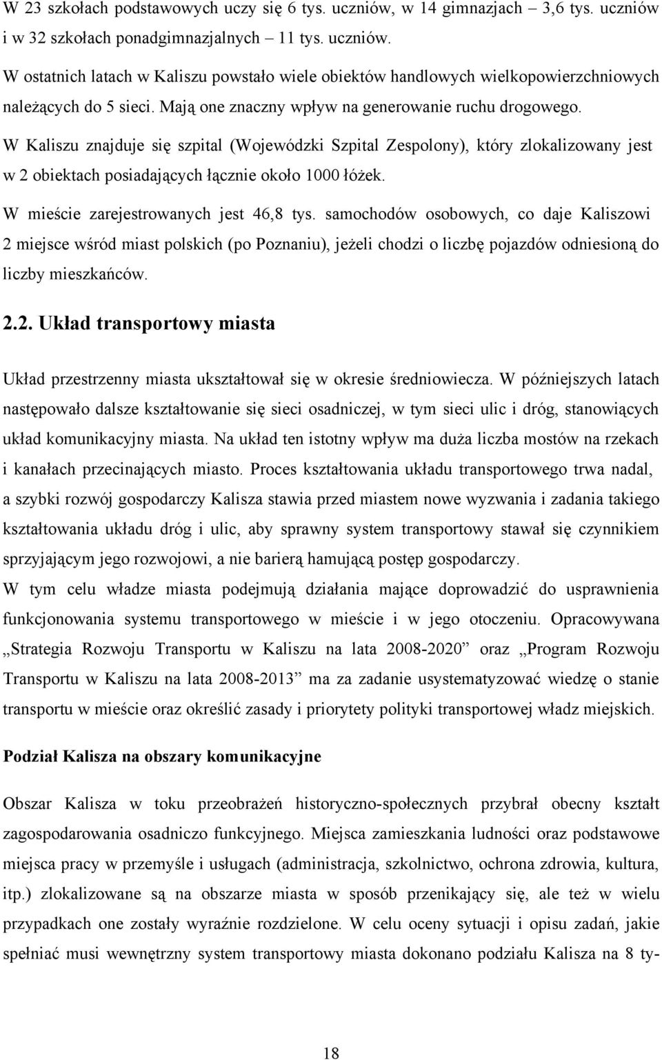 W mieście zarejestrowanych jest 46,8 tys. samochodów osobowych, co daje Kaliszowi 2 miejsce wśród miast polskich (po Poznaniu), jeżeli chodzi o liczbę pojazdów odniesioną do liczby mieszkańców. 2.2. Układ transportowy miasta Układ przestrzenny miasta ukształtował się w okresie średniowiecza.