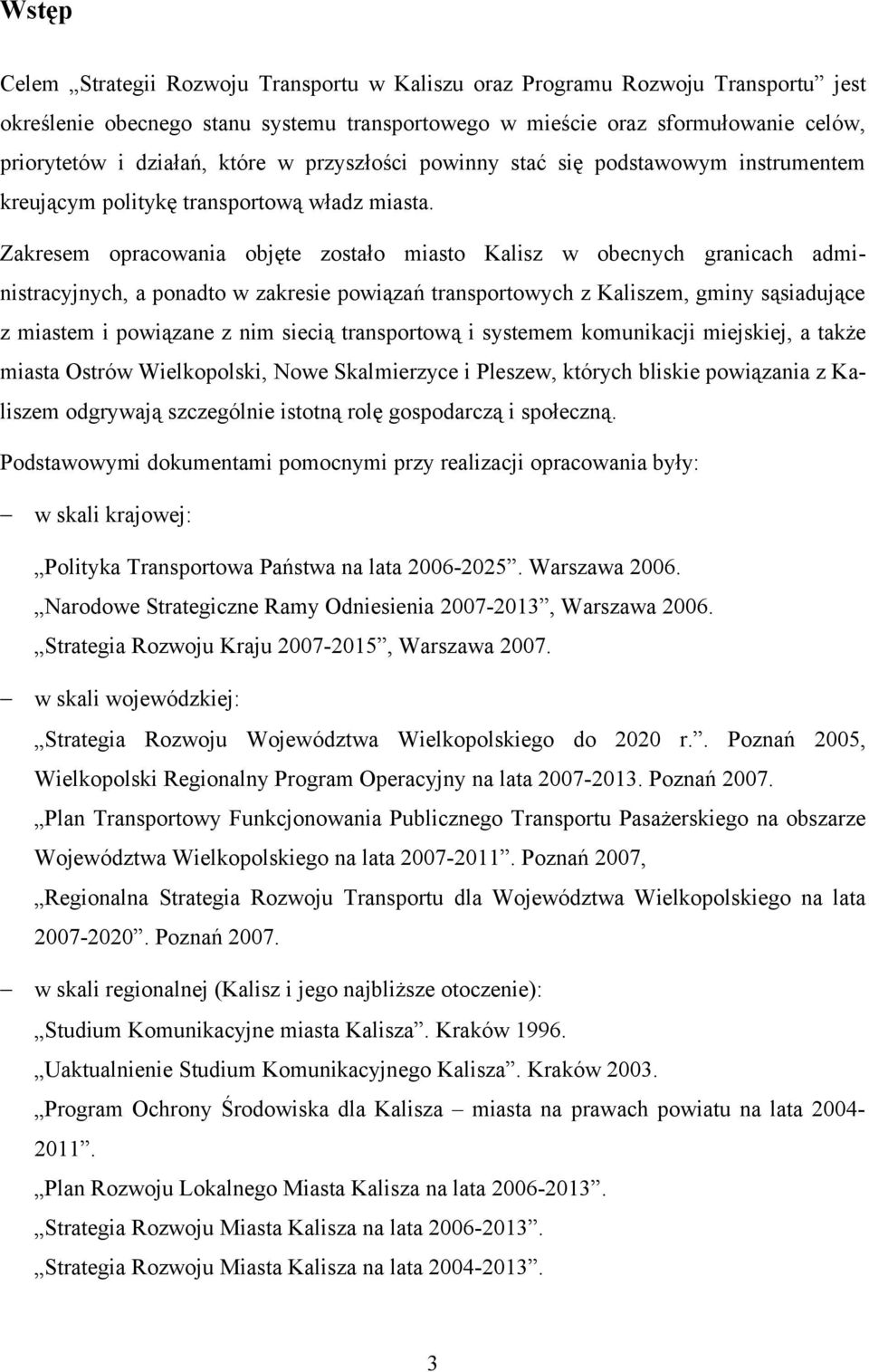 Zakresem opracowania objęte zostało miasto Kalisz w obecnych granicach administracyjnych, a ponadto w zakresie powiązań transportowych z Kaliszem, gminy sąsiadujące z miastem i powiązane z nim siecią
