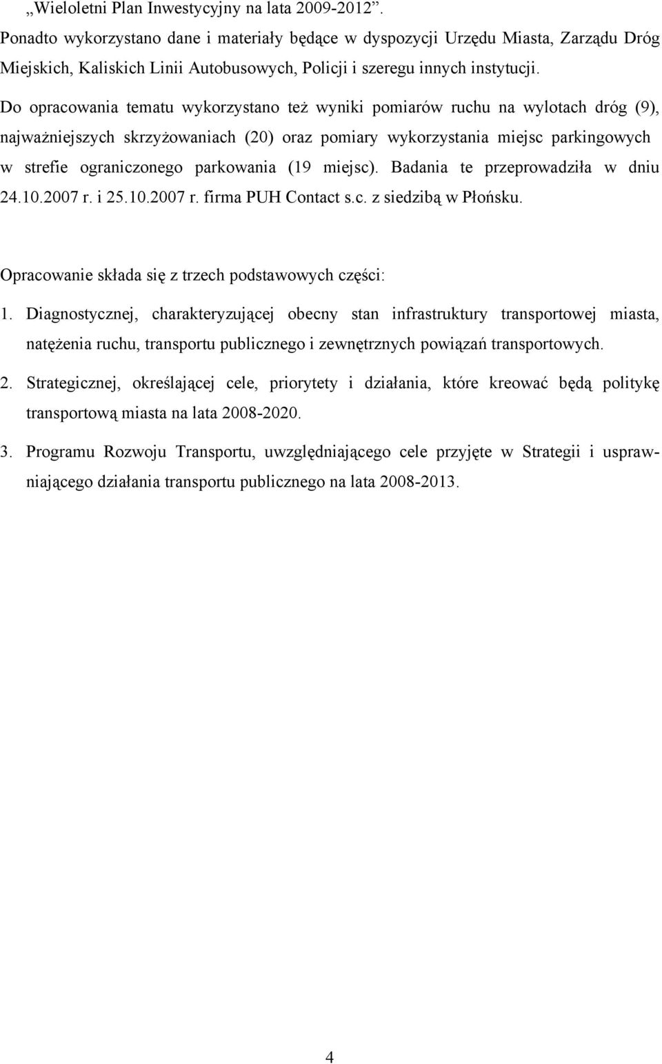 Do opracowania tematu wykorzystano też wyniki pomiarów ruchu na wylotach dróg (9), najważniejszych skrzyżowaniach (20) oraz pomiary wykorzystania miejsc parkingowych w strefie ograniczonego