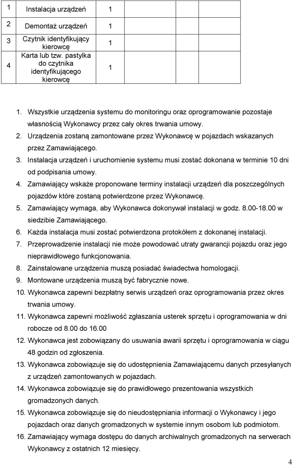 Urządzenia zostaną zamontowane przez Wykonawcę w pojazdach wskazanych przez Zamawiającego. 3. Instalacja urządzeń i uruchomienie systemu musi zostać dokonana w terminie 0 dni od podpisania umowy. 4.