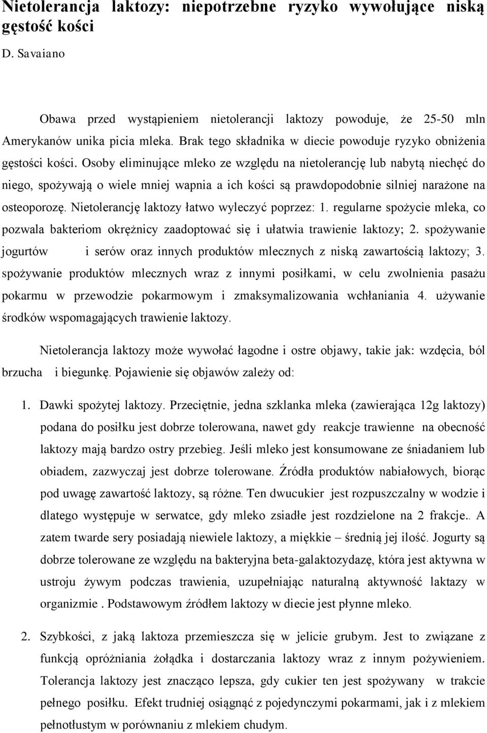 Osoby eliminujące mleko ze względu na nietolerancję lub nabytą niechęć do niego, spożywają o wiele mniej wapnia a ich kości są prawdopodobnie silniej narażone na osteoporozę.