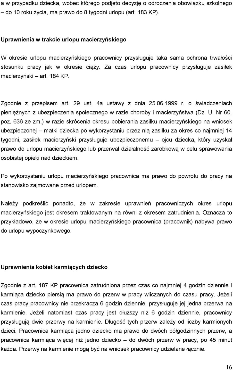 Za czas urlopu pracownicy przysługuje zasiłek macierzyński art. 184 KP. Zgodnie z przepisem art. 29 ust. 4a ustawy z dnia 25.06.1999 r.