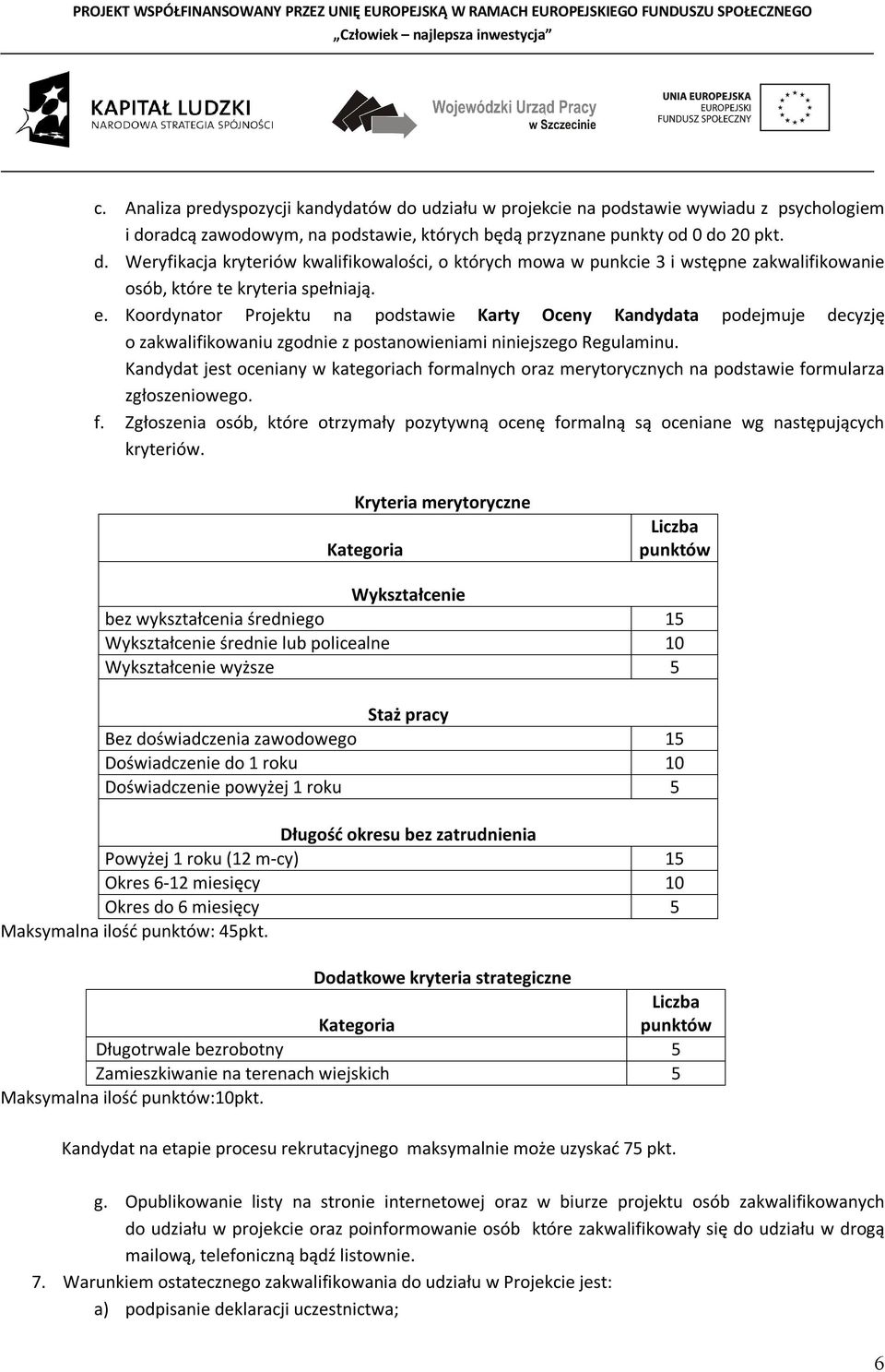 Kandydat jest oceniany w kategoriach formalnych oraz merytorycznych na podstawie formularza zgłoszeniowego. f. Zgłoszenia osób, które otrzymały pozytywną ocenę formalną są oceniane wg następujących kryteriów.