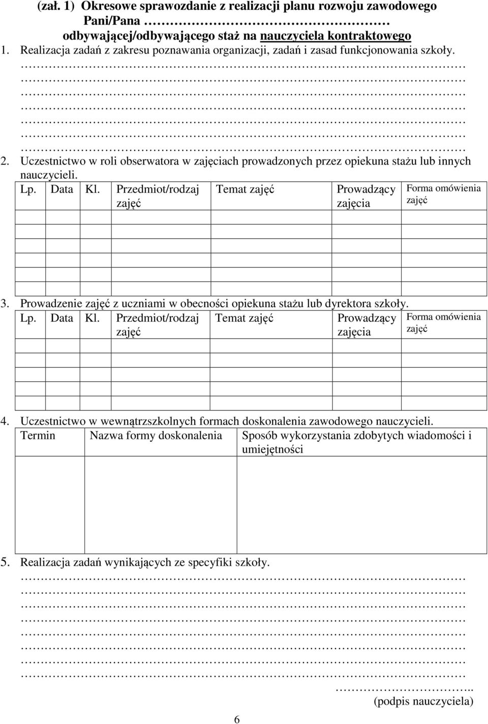 Data Kl. Przedmiot/rodzaj Temat Prowadzący zajęcia Forma omówienia 3. Prowadzenie z uczniami w obecności opiekuna stażu lub dyrektora szkoły. Lp. Data Kl.
