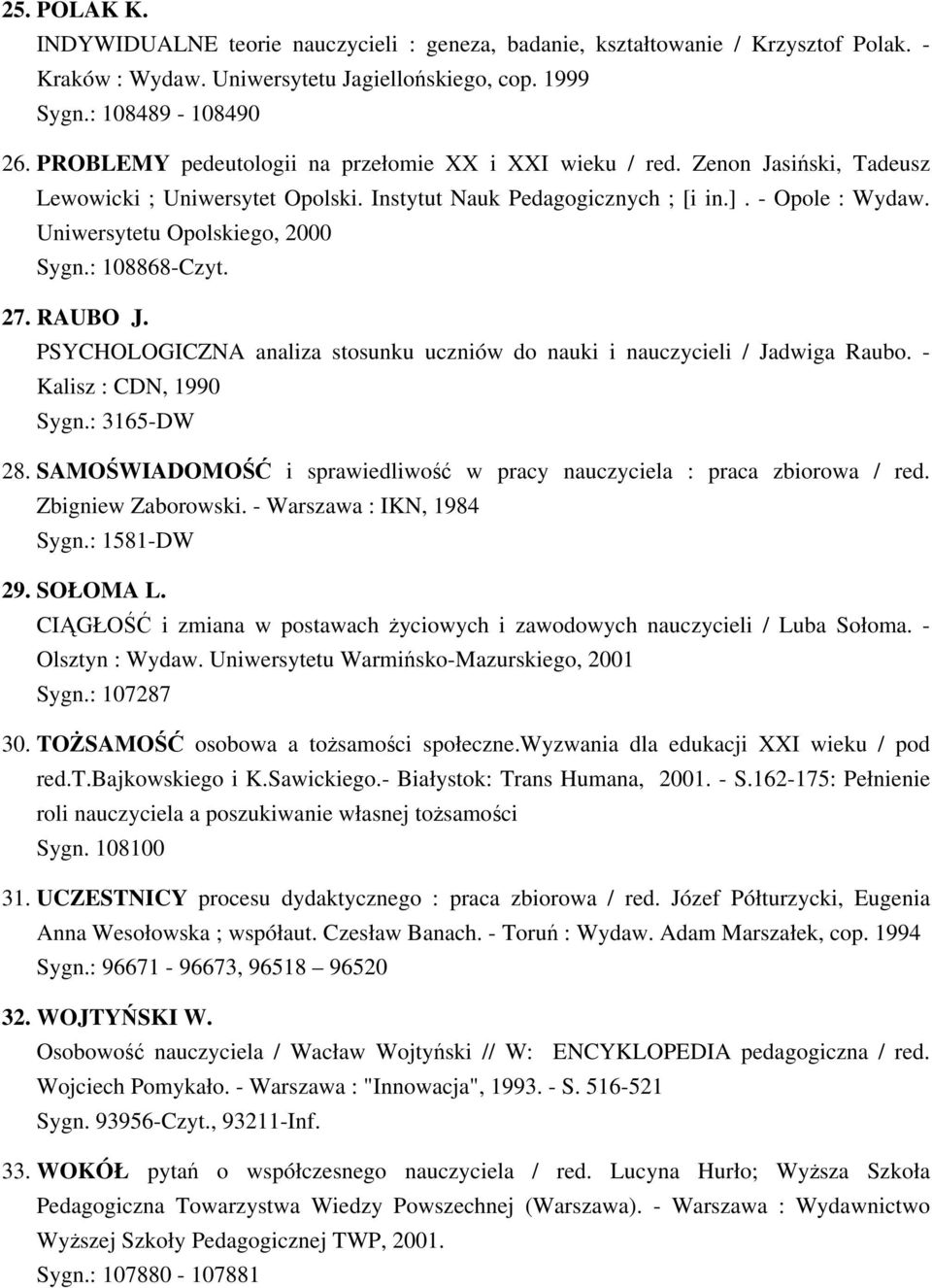Uniwersytetu Opolskiego, 2000 Sygn.: 108868-Czyt. 27. RAUBO J. PSYCHOLOGICZNA analiza stosunku uczniów do nauki i nauczycieli / Jadwiga Raubo. - Kalisz : CDN, 1990 Sygn.: 3165-DW 28.