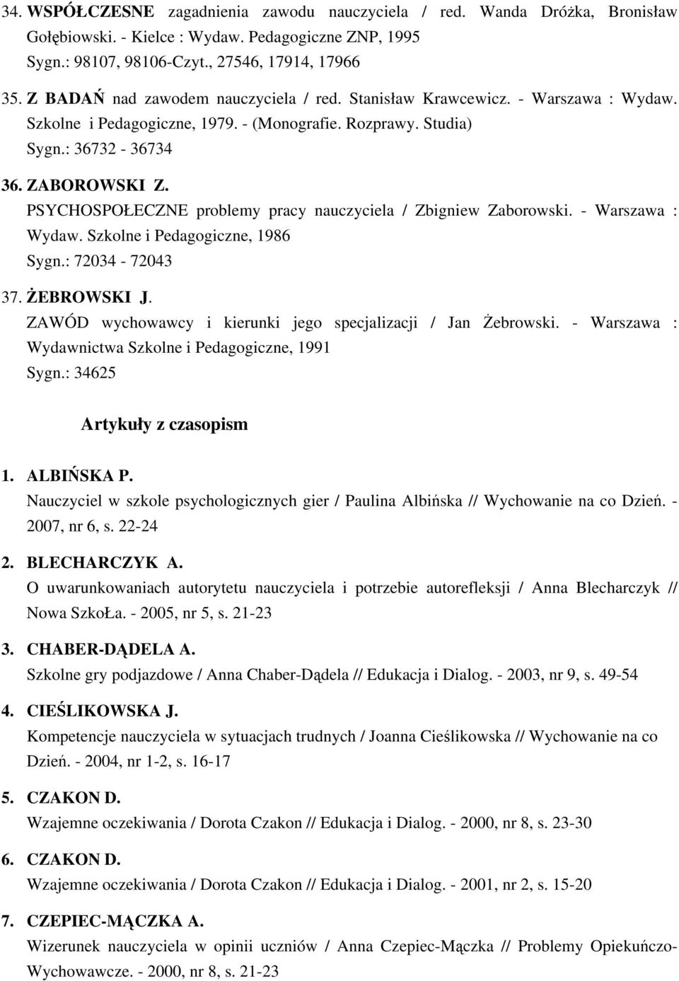 PSYCHOSPOŁECZNE problemy pracy nauczyciela / Zbigniew Zaborowski. - Warszawa : Wydaw. Szkolne i Pedagogiczne, 1986 Sygn.: 72034-72043 37. ŻEBROWSKI J.