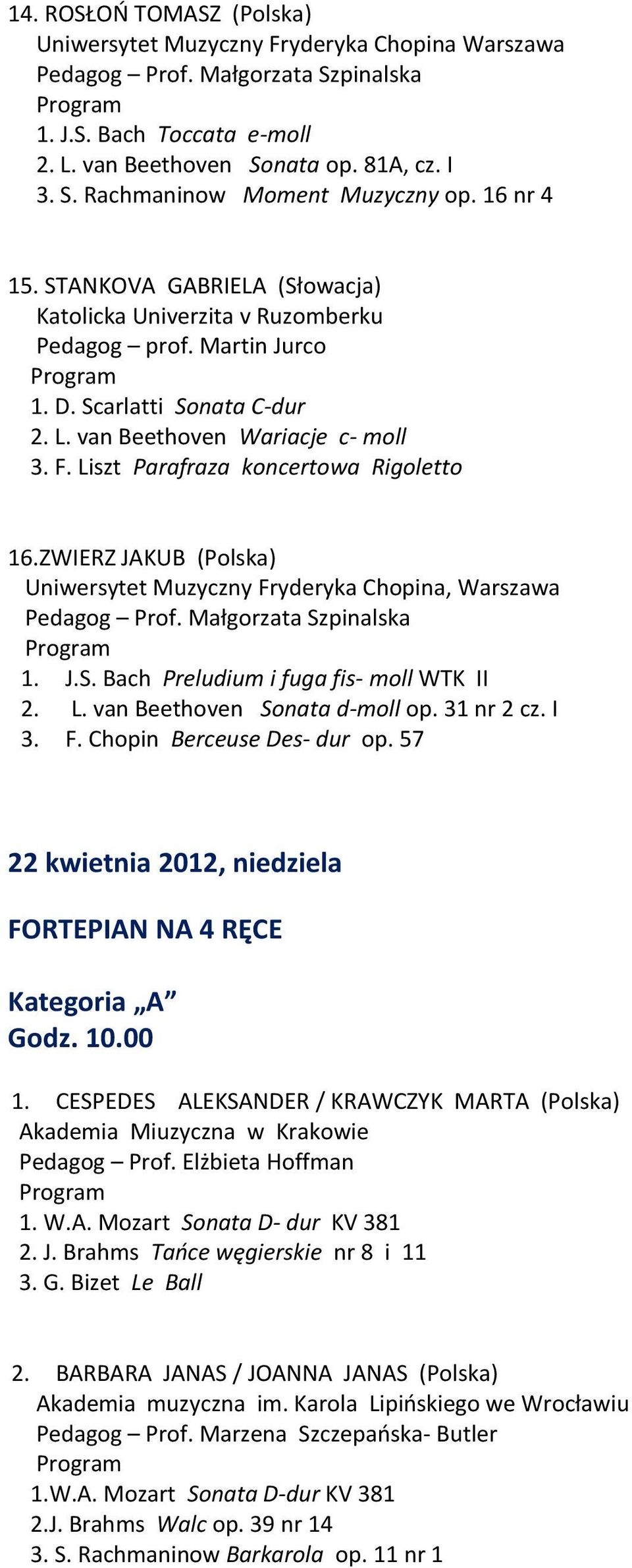 ZWIERZ JAKUB (Polska) Uniwersytet Muzyczny Fryderyka Chopina, Warszawa Pedagog Prof. Małgorzata Szpinalska 1. J.S. Bach Preludium i fuga fis- moll WTK II 2. L. van Beethoven Sonata d-moll op.