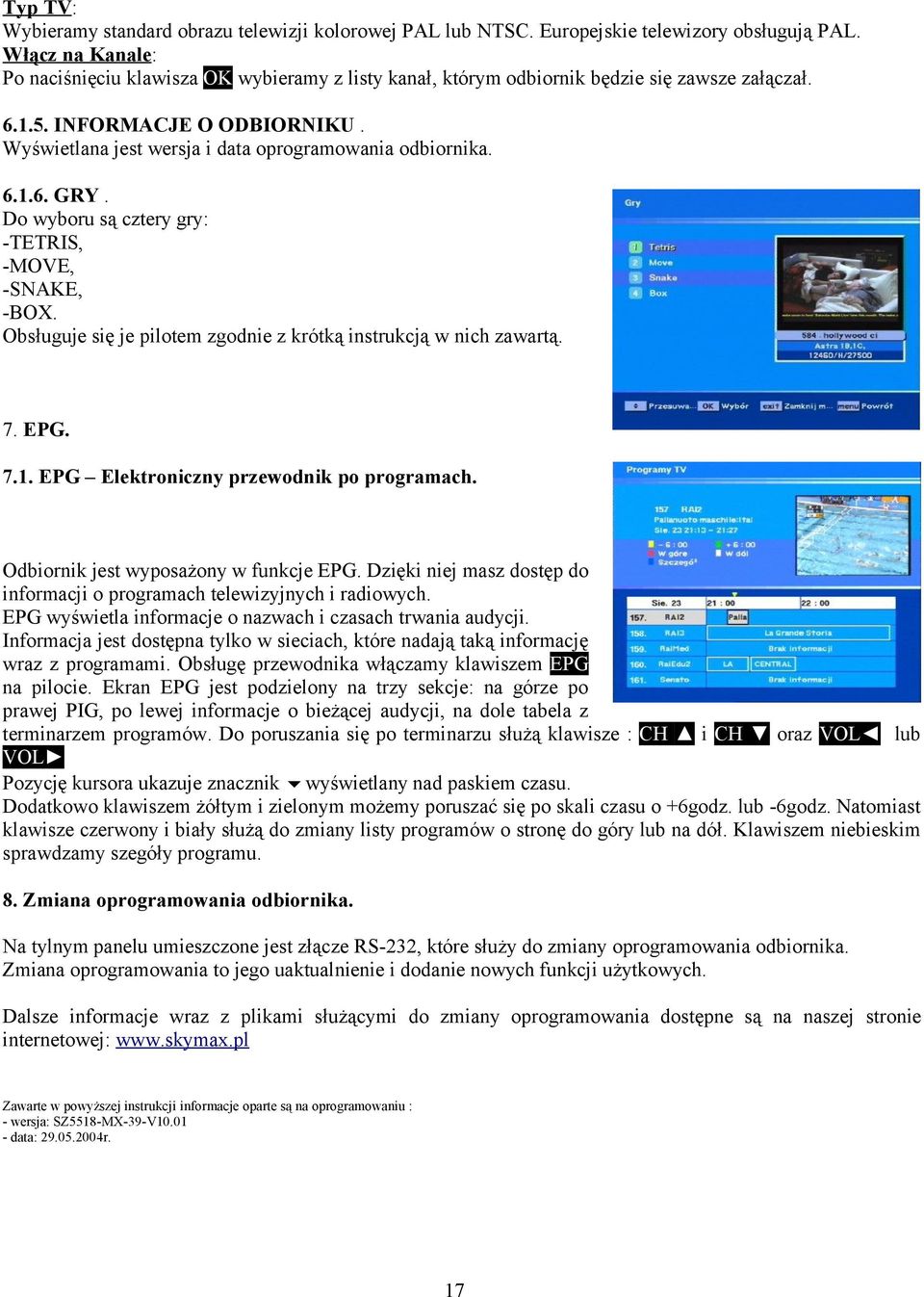 Wyświetlana jest wersja i data oprogramowania odbiornika. 6.1.6. GRY. Do wyboru są cztery gry: -TETRIS, -MOVE, -SNAKE, -BOX. Obsługuje się je pilotem zgodnie z krótką instrukcją w nich zawartą. 7.