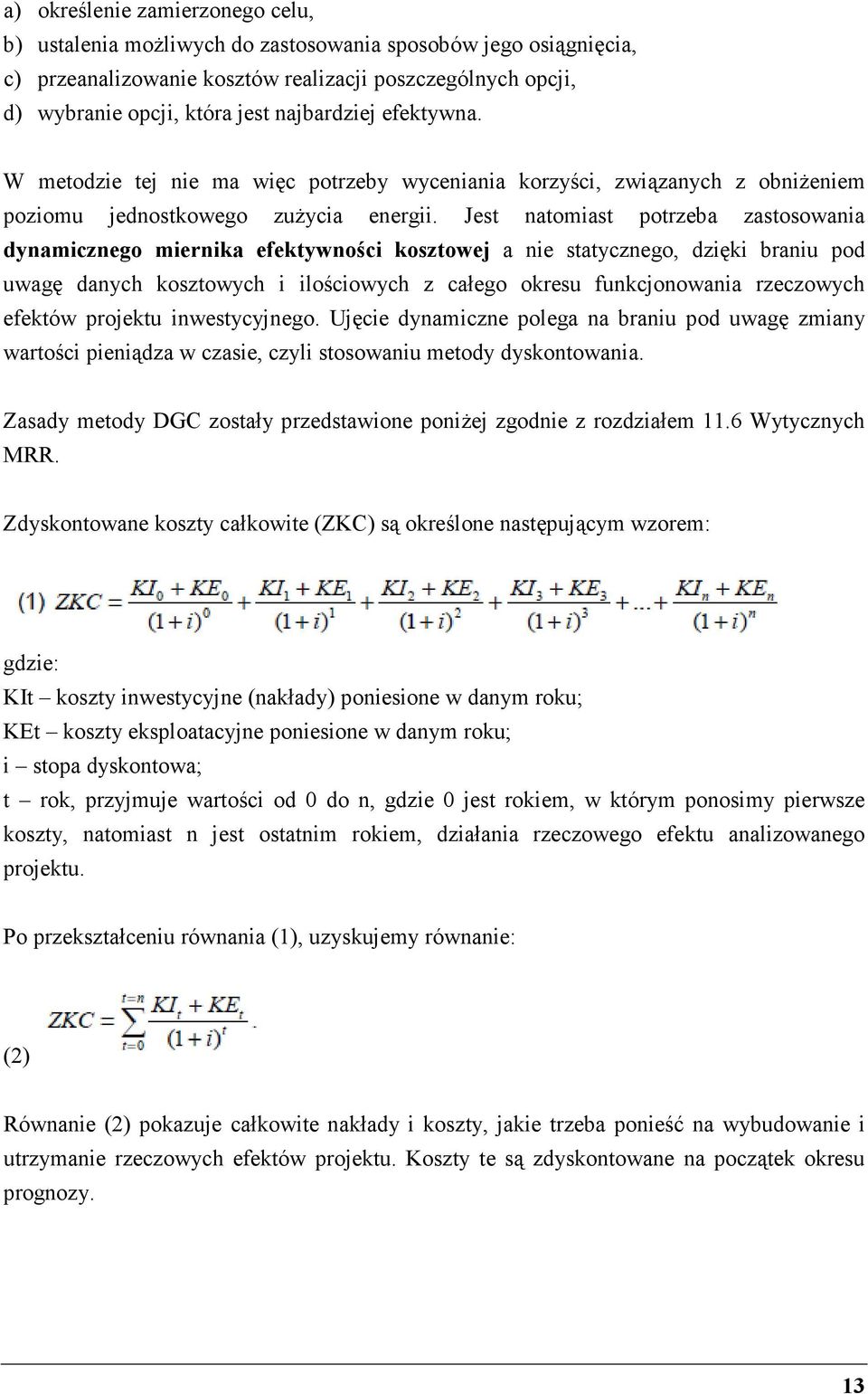 Jest natomiast potrzeba zastosowania dynamicznego miernika efektywności kosztowej a nie statycznego, dzięki braniu pod uwagę danych kosztowych i ilościowych z całego okresu funkcjonowania rzeczowych