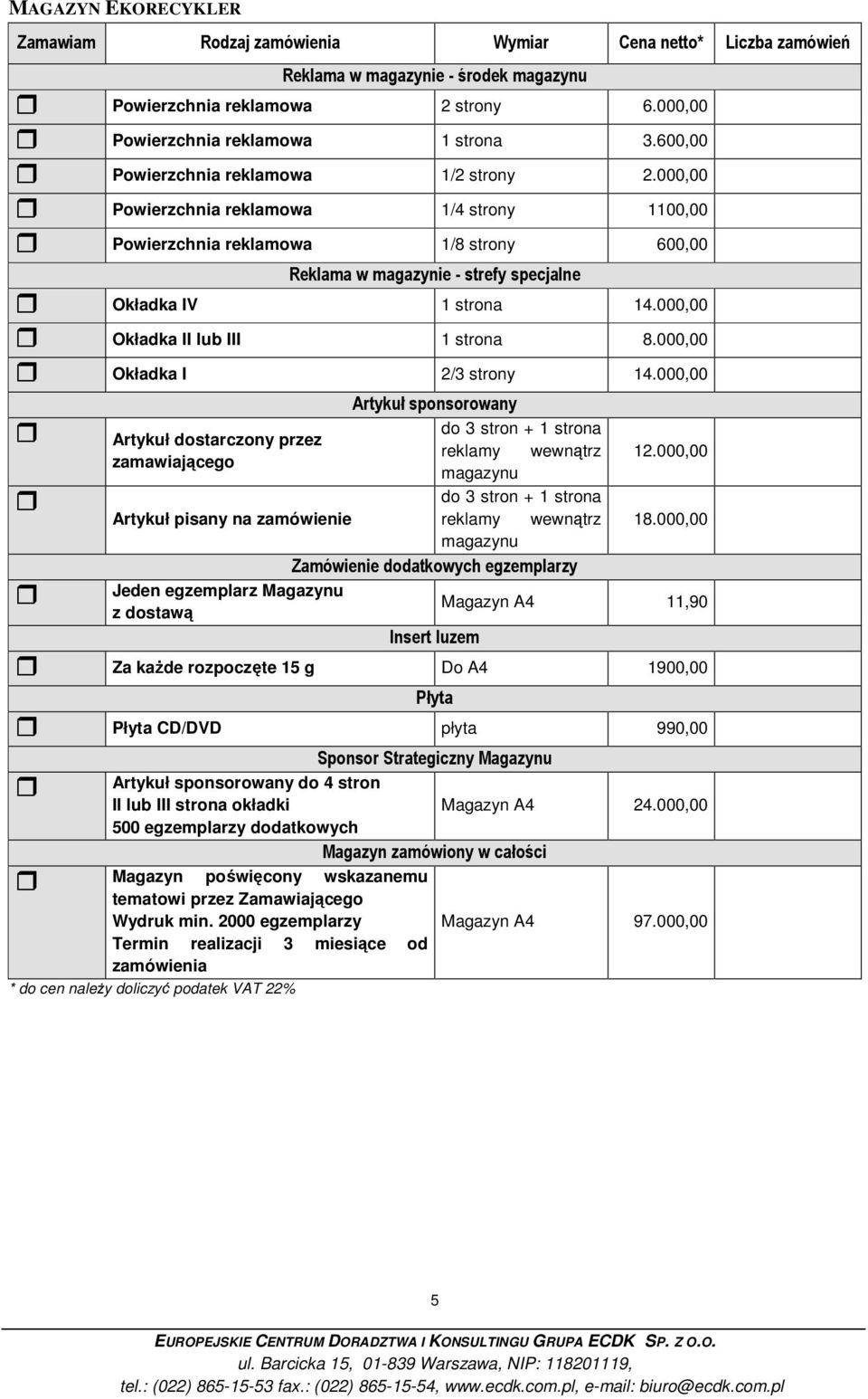 000,00 Okładka II lub III 1 strona 8.000,00 Okładka I 2/3 strony 14.000,00 Artykuł sponsorowany do 3 stron + 1 strona Artykuł dostarczony przez reklamy wewnątrz zamawiającego magazynu 12.