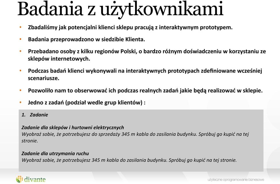 Podczas badań klienci wykonywali na interaktywnych prototypach zdefiniowane wcześniej scenariusze. Pozwoliło nam to obserwować ich podczas realnych zadań jakie będą realizować w sklepie.