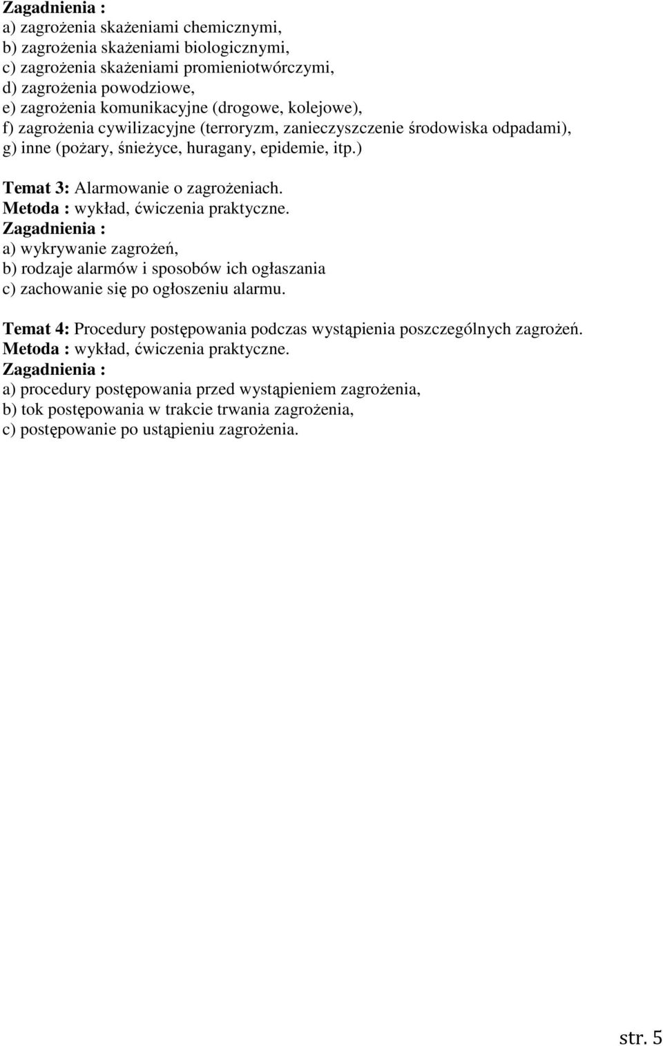 Metoda : wykład, ćwiczenia praktyczne. Zagadnienia : a) wykrywanie zagrożeń, b) rodzaje alarmów i sposobów ich ogłaszania c) zachowanie się po ogłoszeniu alarmu.