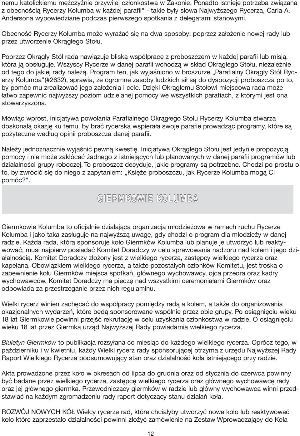 Obecność Rycerzy Kolumba może wyrażać się na dwa sposoby: poprzez założenie nowej rady lub przez utworzenie Okrągłego Stołu.