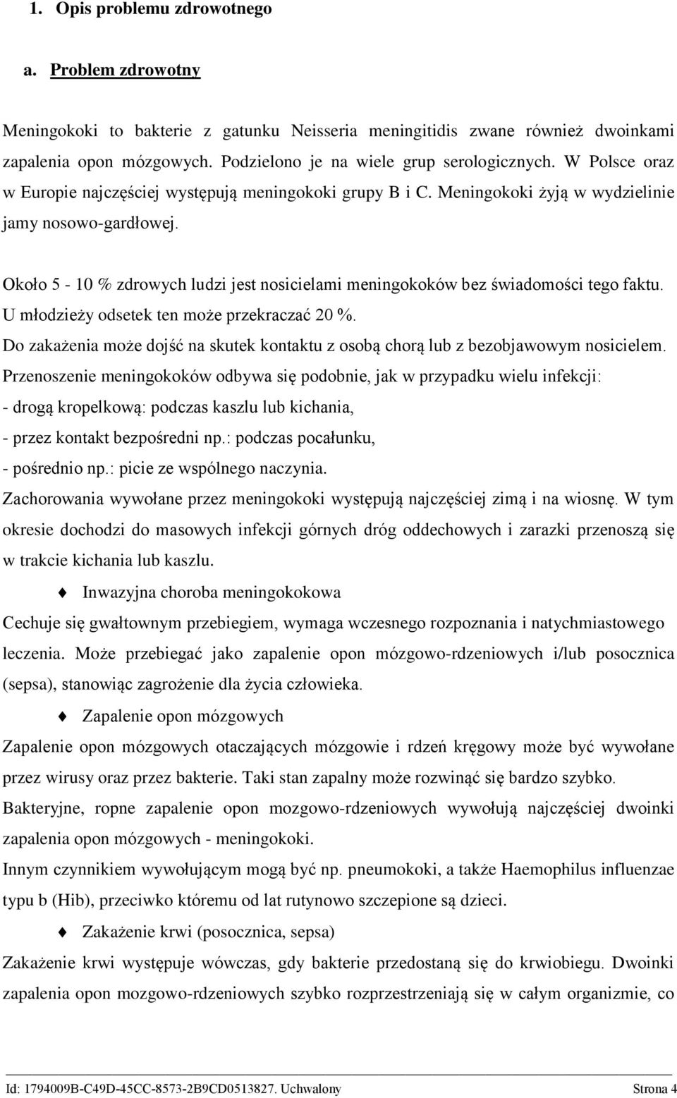 Około 5-10 % zdrowych ludzi jest nosicielami meningokoków bez świadomości tego faktu. U młodzieży odsetek ten może przekraczać 20 %.