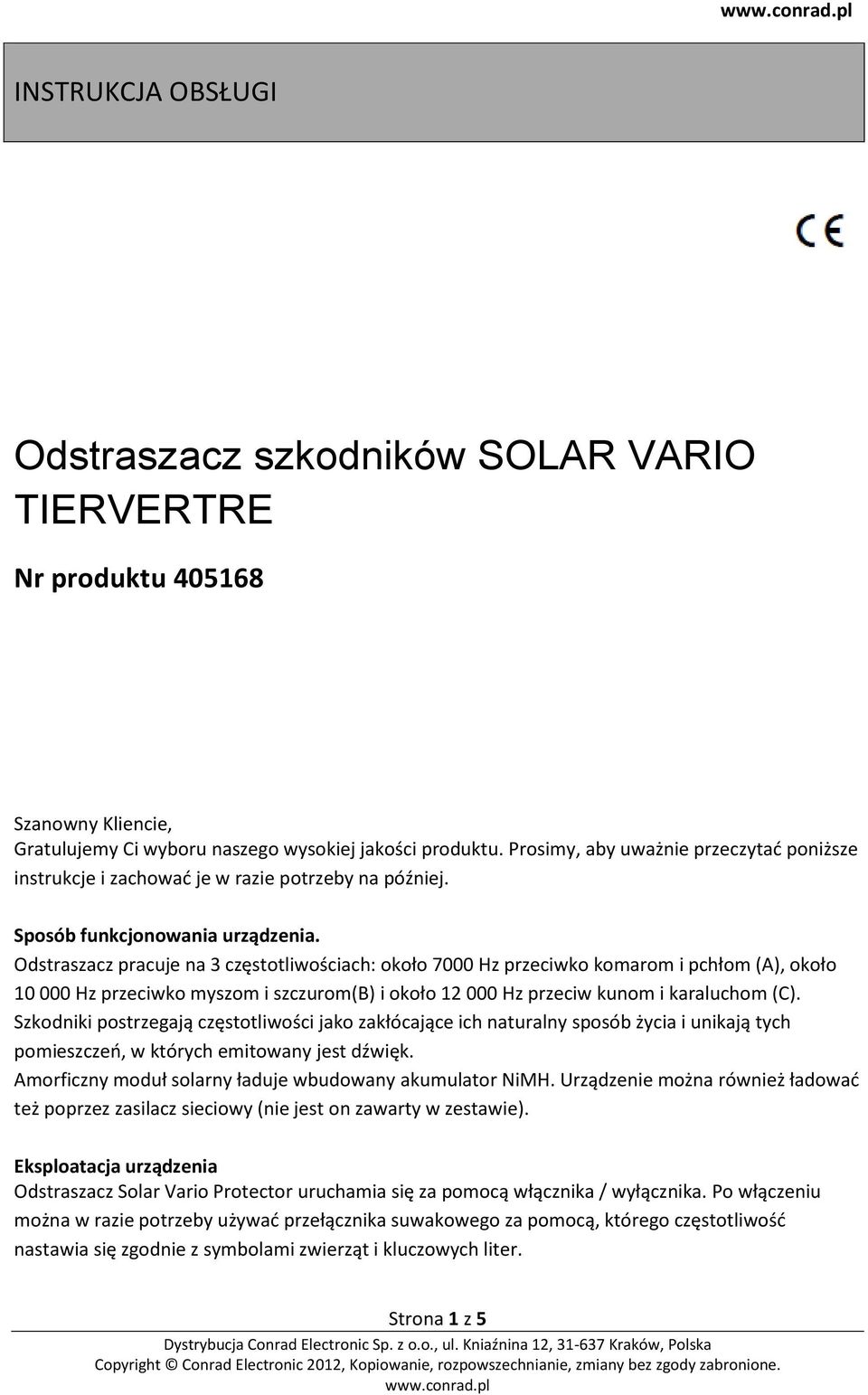 Odstraszacz pracuje na 3 częstotliwościach: około 7000 Hz przeciwko komarom i pchłom (A), około 10 000 Hz przeciwko myszom i szczurom(b) i około 12 000 Hz przeciw kunom i karaluchom (C).