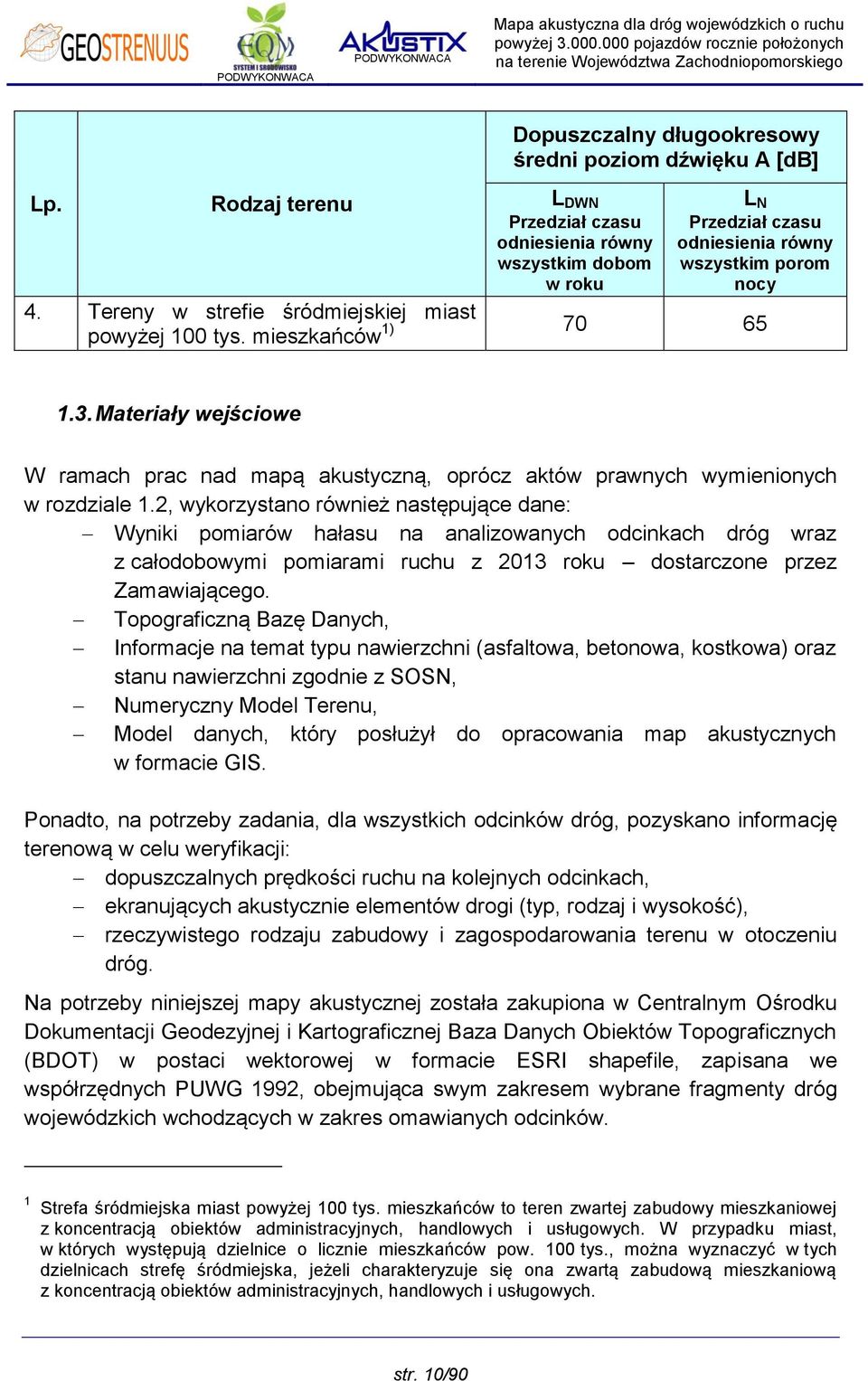 2, wykorzystano również następujące dane: Wyniki pomiarów hałasu na analizowanych odcinkach dróg wraz z całodobowymi pomiarami ruchu z 2013 roku dostarczone przez Zamawiającego.