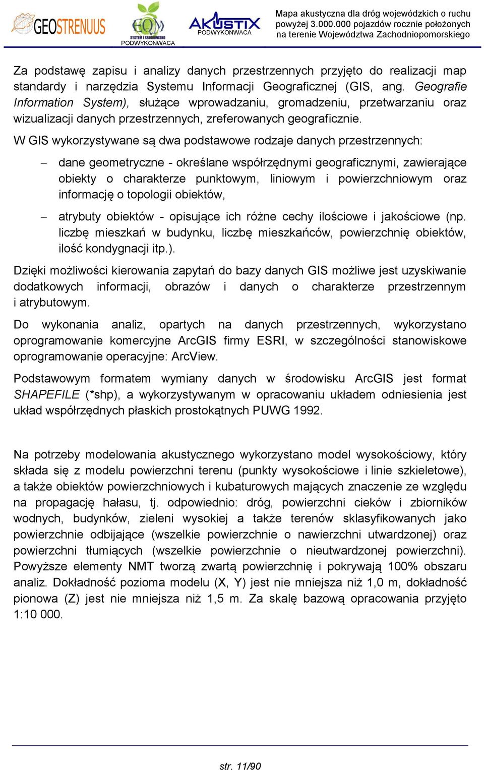 W GIS wykorzystywane są dwa podstawowe rodzaje danych przestrzennych: dane geometryczne - określane współrzędnymi geograficznymi, zawierające obiekty o charakterze punktowym, liniowym i