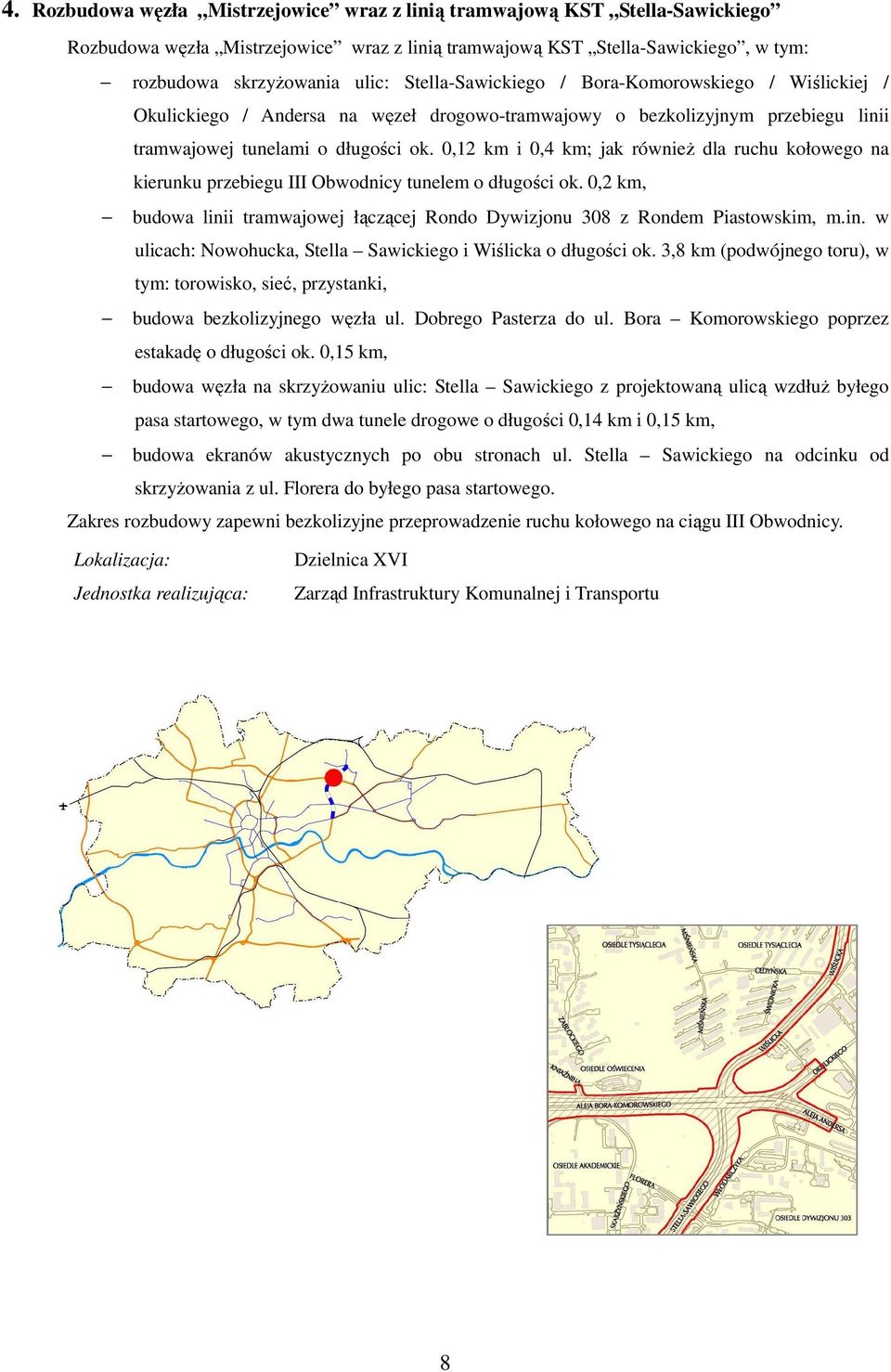 0,12 km i 0,4 km; jak równieŝ dla ruchu kołowego na kierunku przebiegu III Obwodnicy tunelem o długości ok. 0,2 km, budowa linii tramwajowej łączącej Rondo Dywizjonu 308 z Rondem Piastowskim, m.in. w ulicach: Nowohucka, Stella Sawickiego i Wiślicka o długości ok.