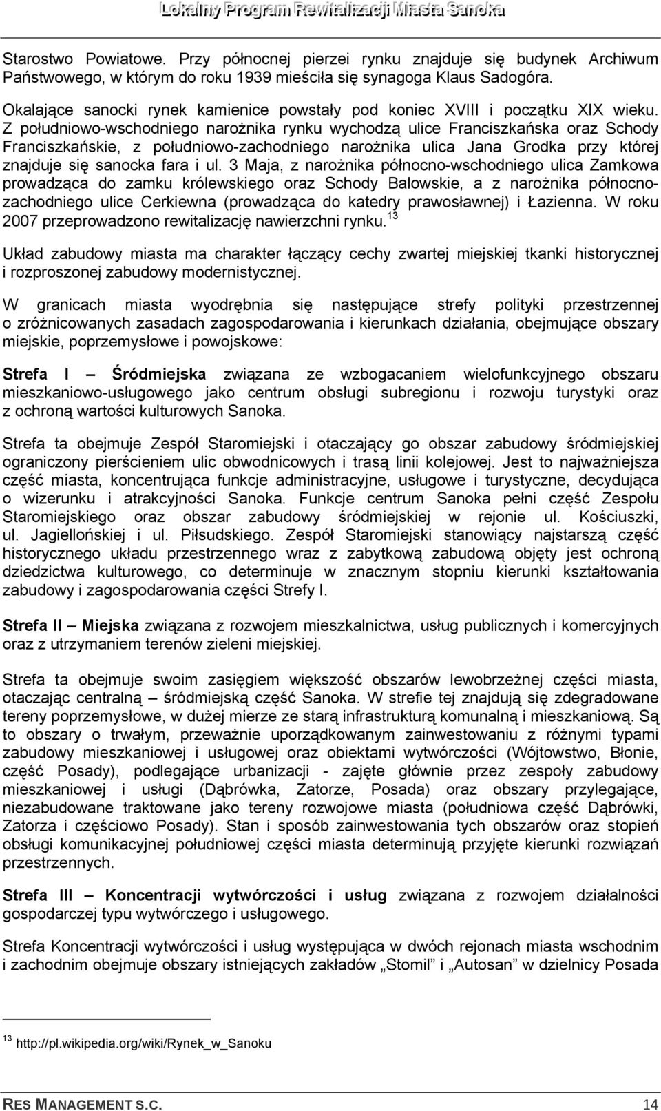 Z południowo-wschodniego narożnika rynku wychodzą ulice Franciszkańska oraz Schody Franciszkańskie, z południowo-zachodniego narożnika ulica Jana Grodka przy której znajduje się sanocka fara i ul.