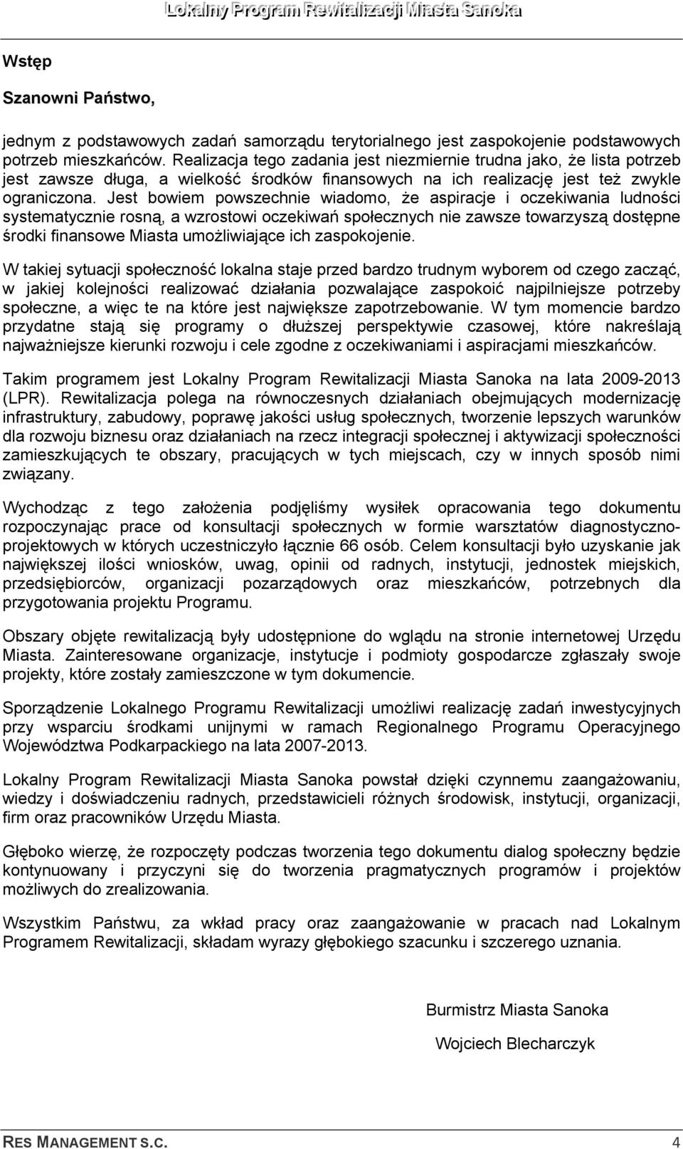Jest bowiem powszechnie wiadomo, że aspiracje i oczekiwania ludności systematycznie rosną, a wzrostowi oczekiwań społecznych nie zawsze towarzyszą dostępne środki finansowe Miasta umożliwiające ich
