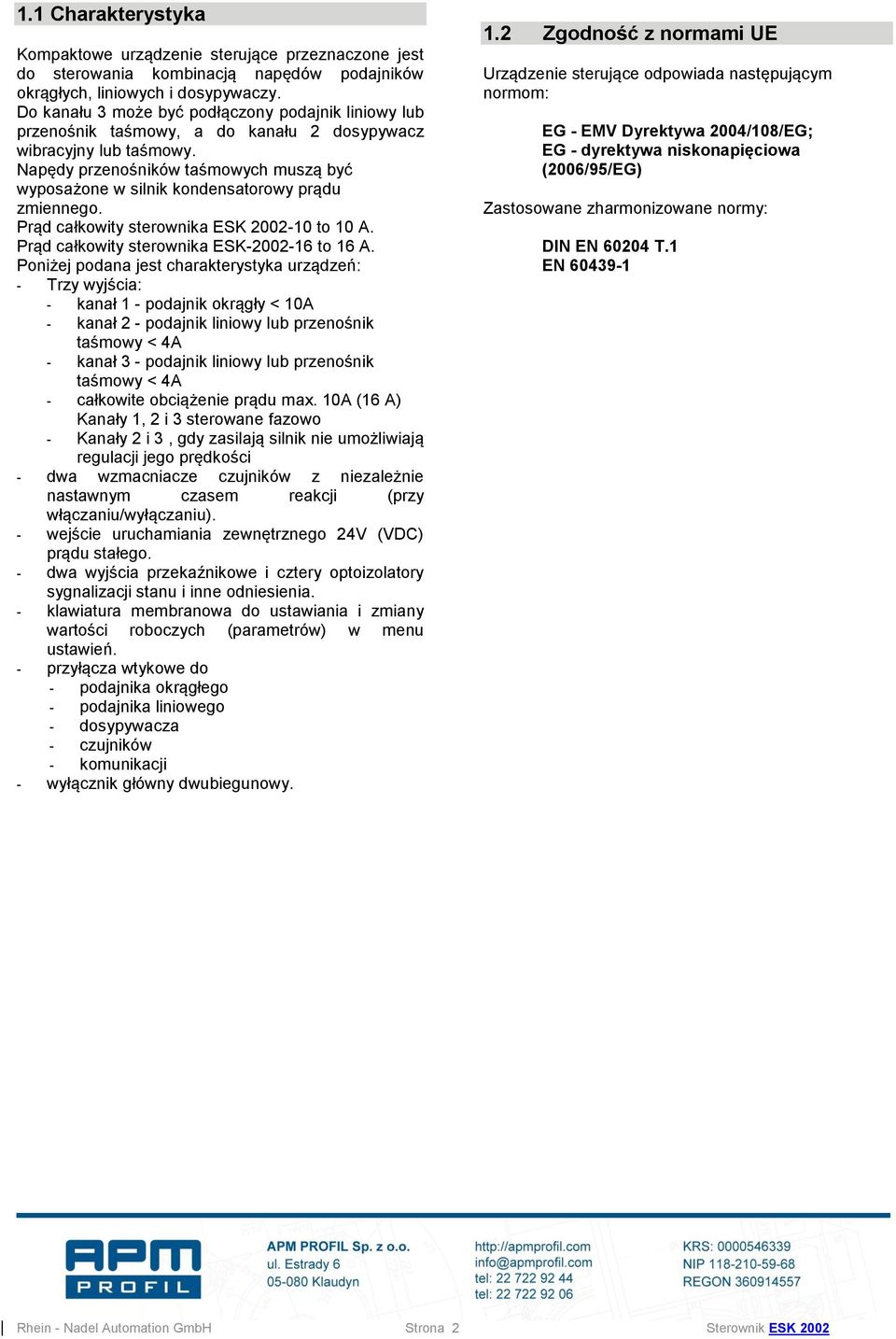 Napędy przenośników taśmowych muszą być wyposażone w silnik kondensatorowy prądu zmiennego. Prąd całkowity sterownika ESK 2002-10 to 10 A. Prąd całkowity sterownika ESK-2002-16 to 16 A.