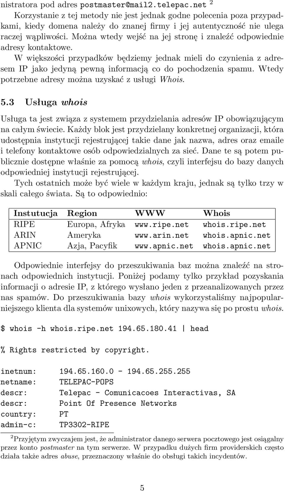 Można wtedy wejść na jej stronę i znaleźć odpowiednie adresy kontaktowe. W większości przypadków będziemy jednak mieli do czynienia z adresem IP jako jedyną pewną informacją co do pochodzenia spamu.