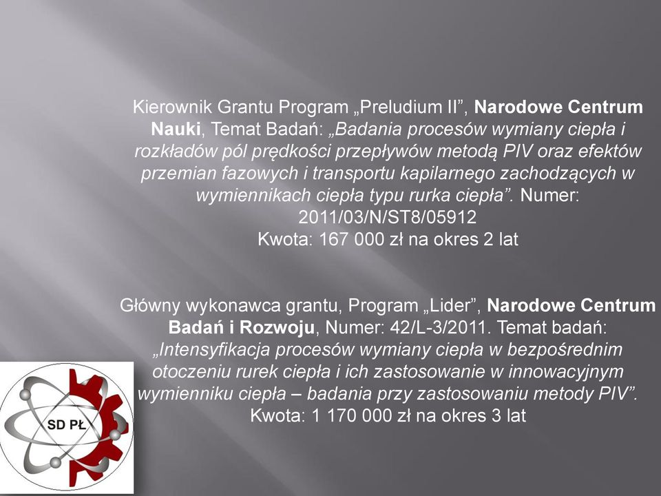 Numer: 2011/03/N/ST8/05912 Kwota: 167 000 zł na okres 2 lat Główny wykonawca grantu, Program Lider, Narodowe Centrum Badań i Rozwoju, Numer: 42/L-3/2011.