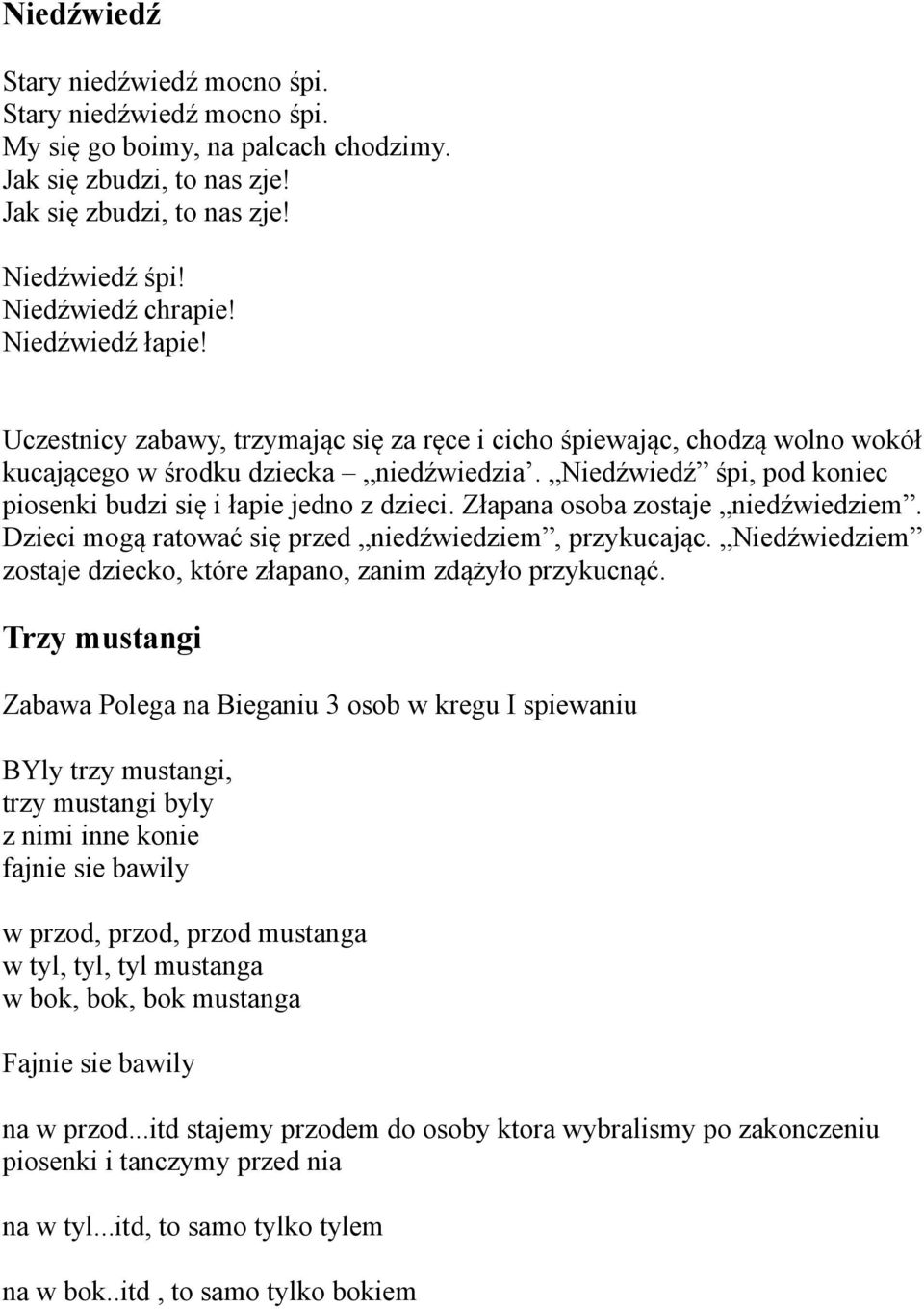 Niedźwiedź śpi, pod koniec piosenki budzi się i łapie jedno z dzieci. Złapana osoba zostaje niedźwiedziem. Dzieci mogą ratować się przed niedźwiedziem, przykucając.