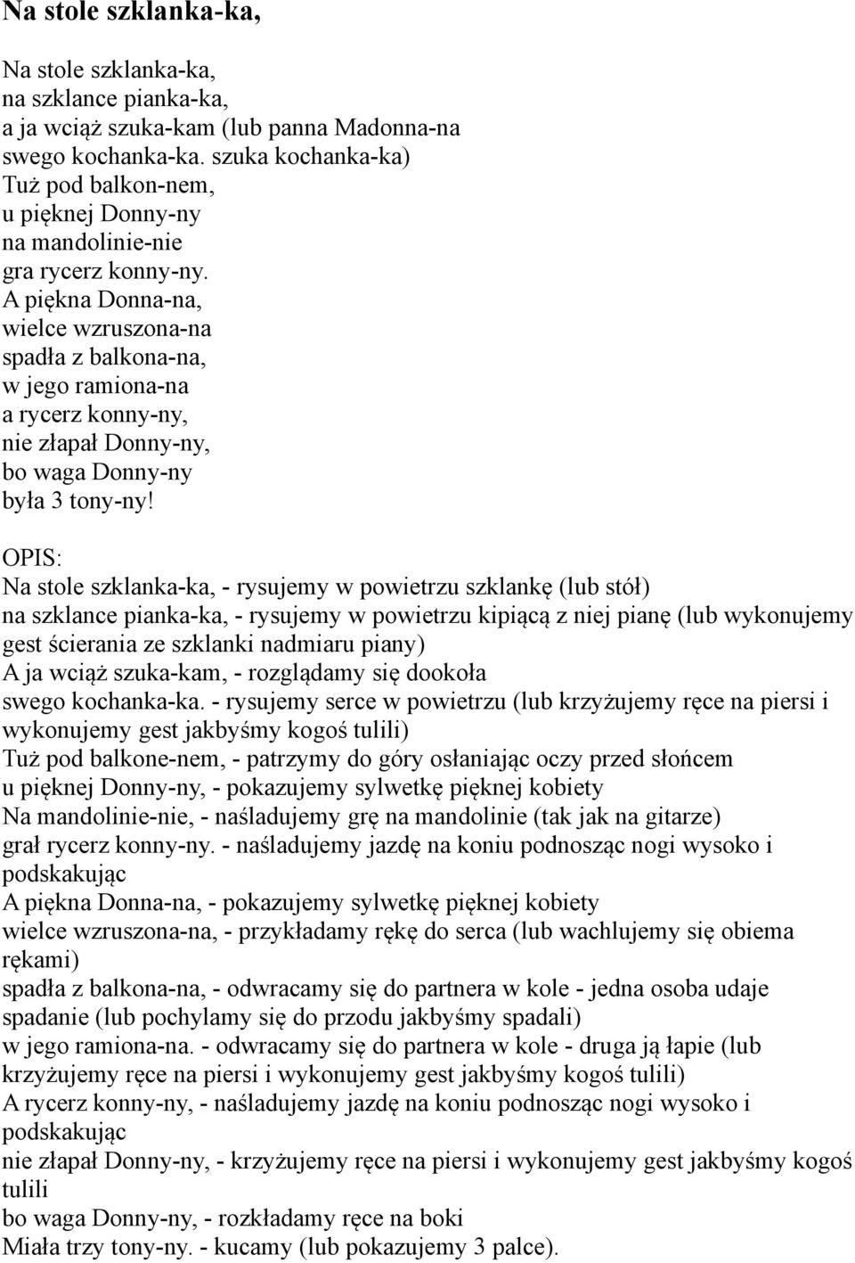 A piękna Donna-na, wielce wzruszona-na spadła z balkona-na, w jego ramiona-na a rycerz konny-ny, nie złapał Donny-ny, bo waga Donny-ny była 3 tony-ny!